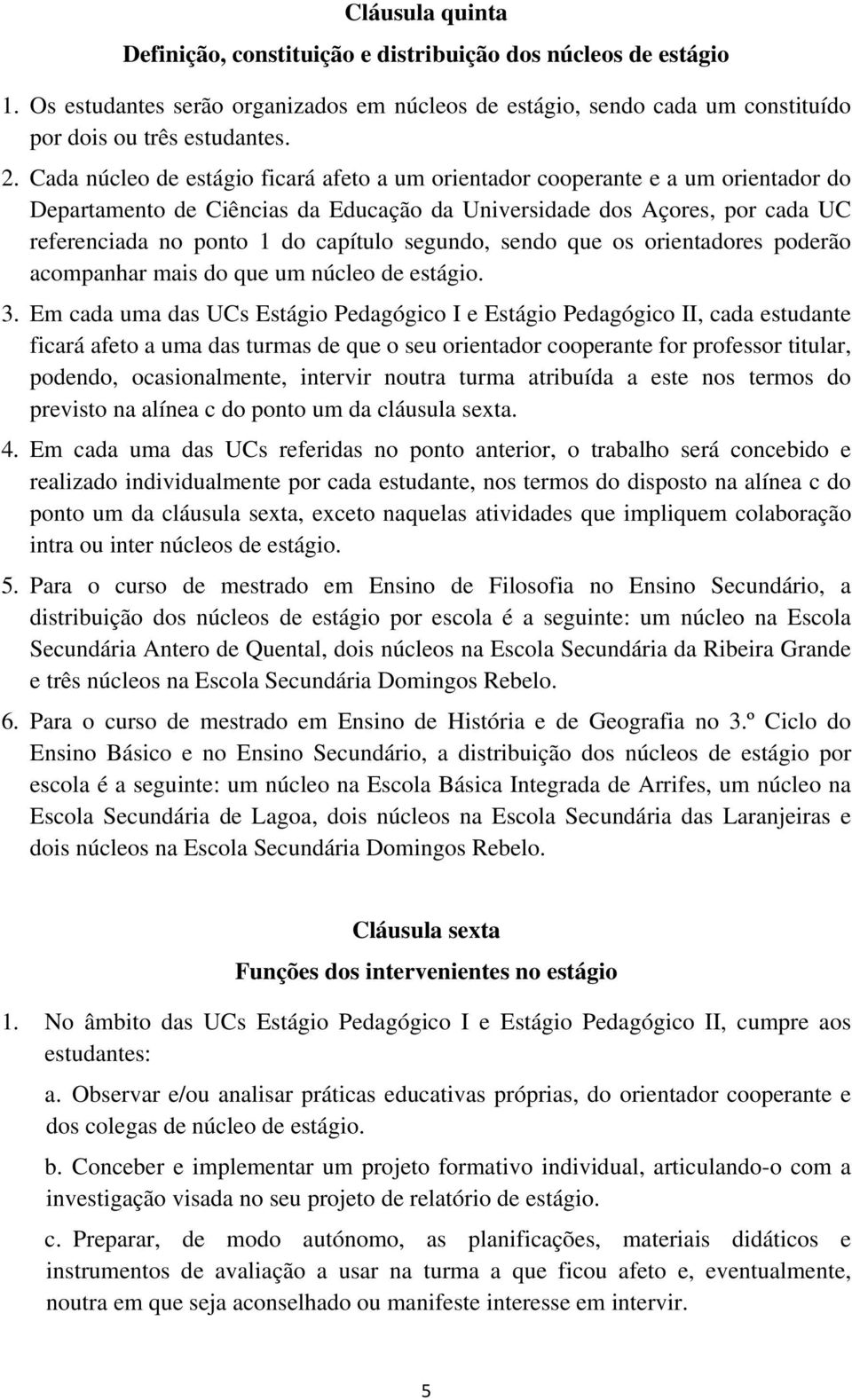 segundo, sendo que os orientadores poderão acompanhar mais do que um núcleo de estágio. 3.