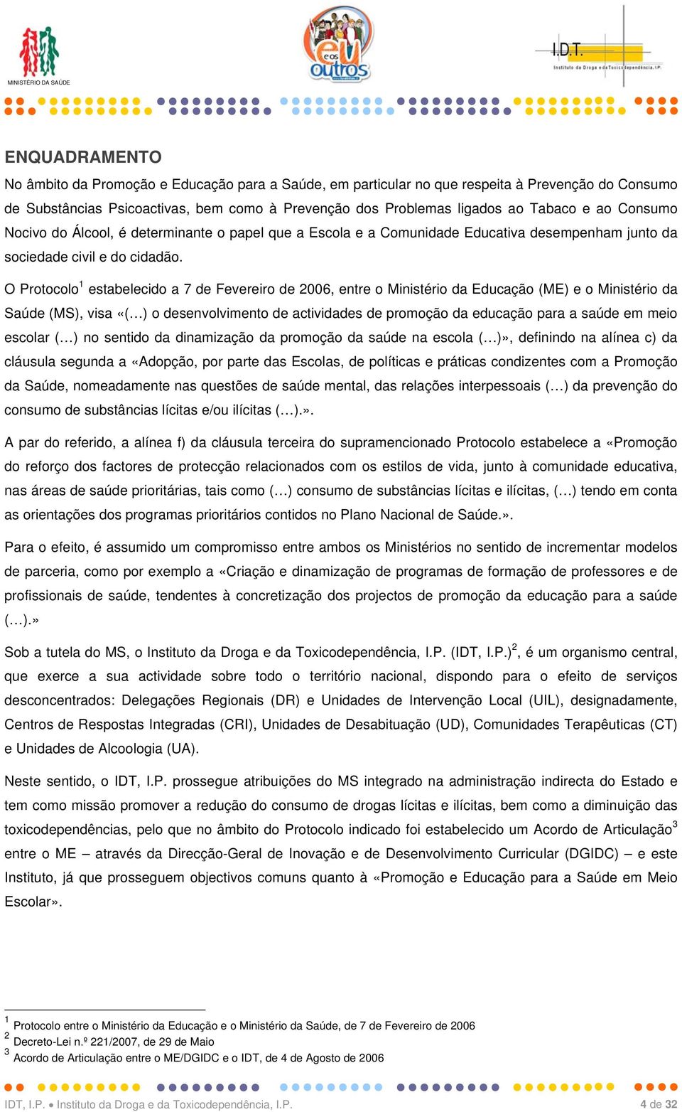 O Protocolo 1 estabelecido a 7 de Fevereiro de 2006, entre o Ministério da Educação (ME) e o Ministério da Saúde (MS), visa «( ) o desenvolvimento de actividades de promoção da educação para a saúde