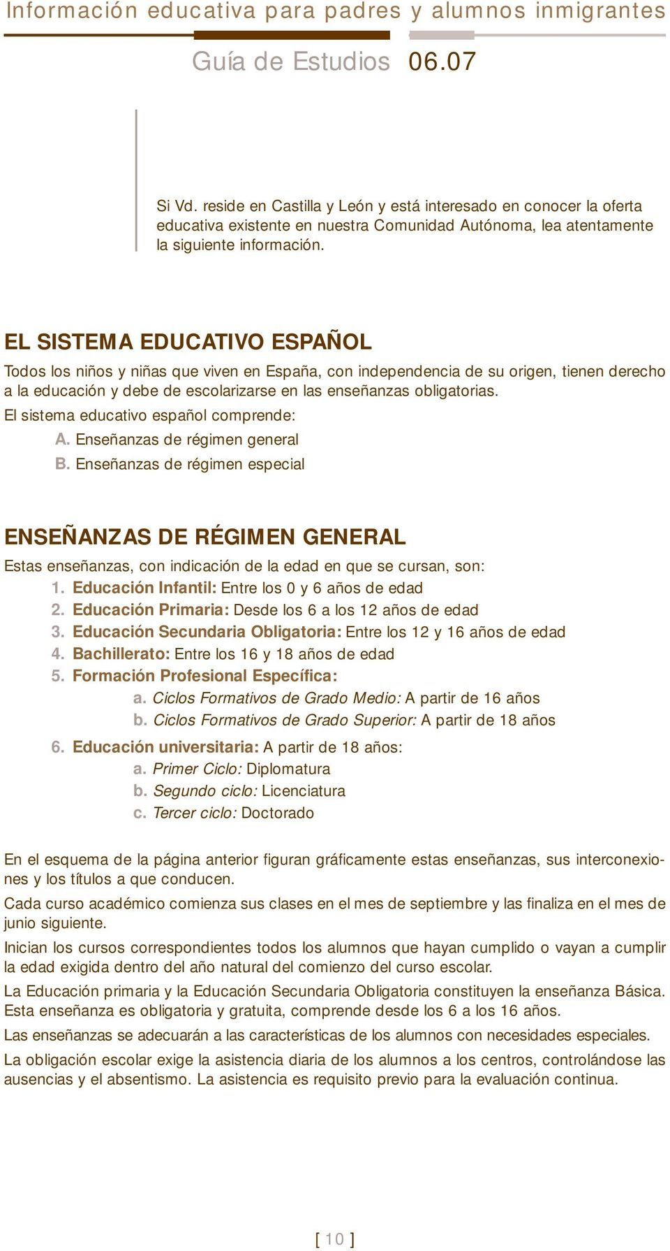 EL SISTEMA EDUCATIVO ESPAÑOL Todos los niños y niñas que viven en España, con independencia de su origen, tienen derecho a la educación y debe de escolarizarse en las enseñanzas obligatorias.