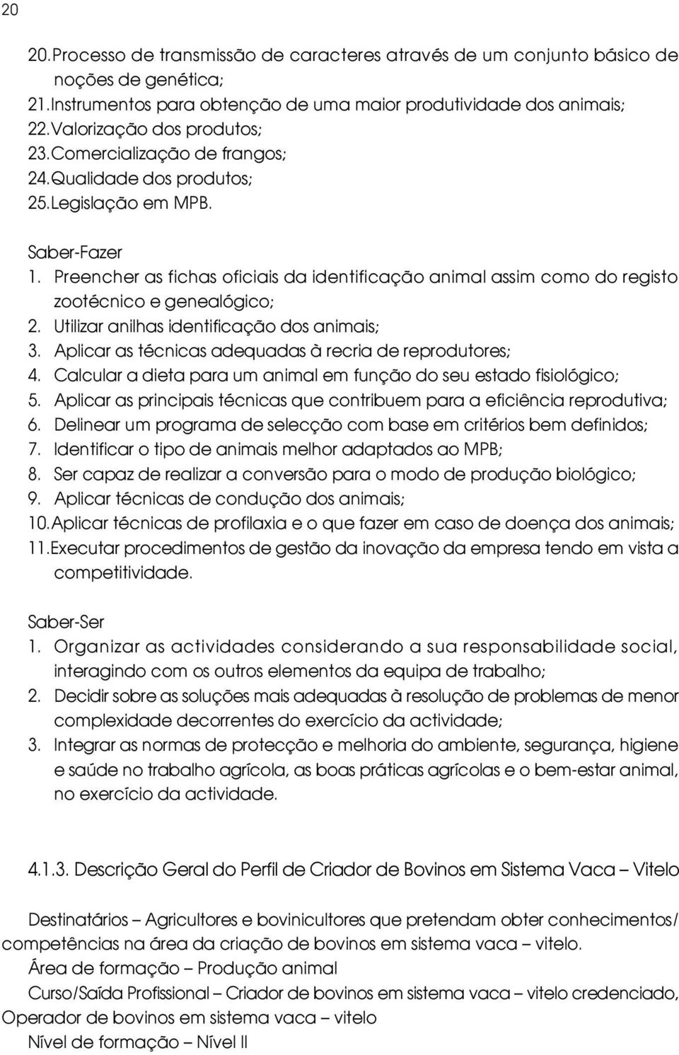 Utilizar anilhas identificação dos animais; 3. Aplicar as técnicas adequadas à recria de reprodutores; 4. Calcular a dieta para um animal em função do seu estado fisiológico; 5.