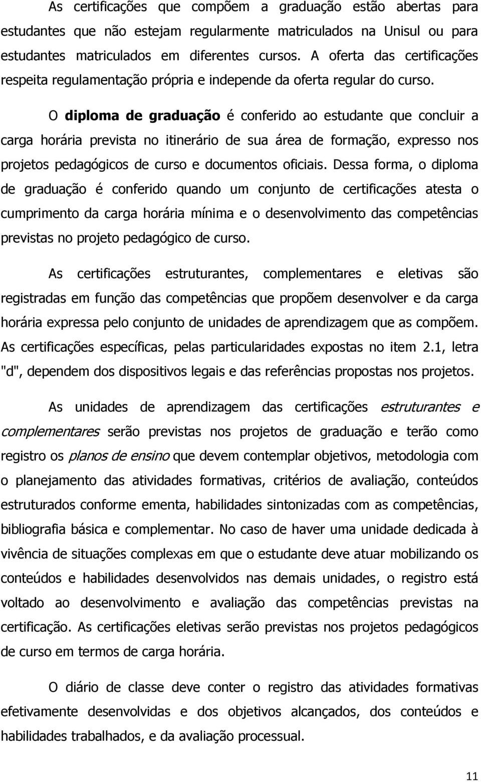 O diploma de graduação é conferido ao estudante que concluir a carga horária prevista no itinerário de sua área de formação, expresso nos projetos pedagógicos de curso e documentos oficiais.