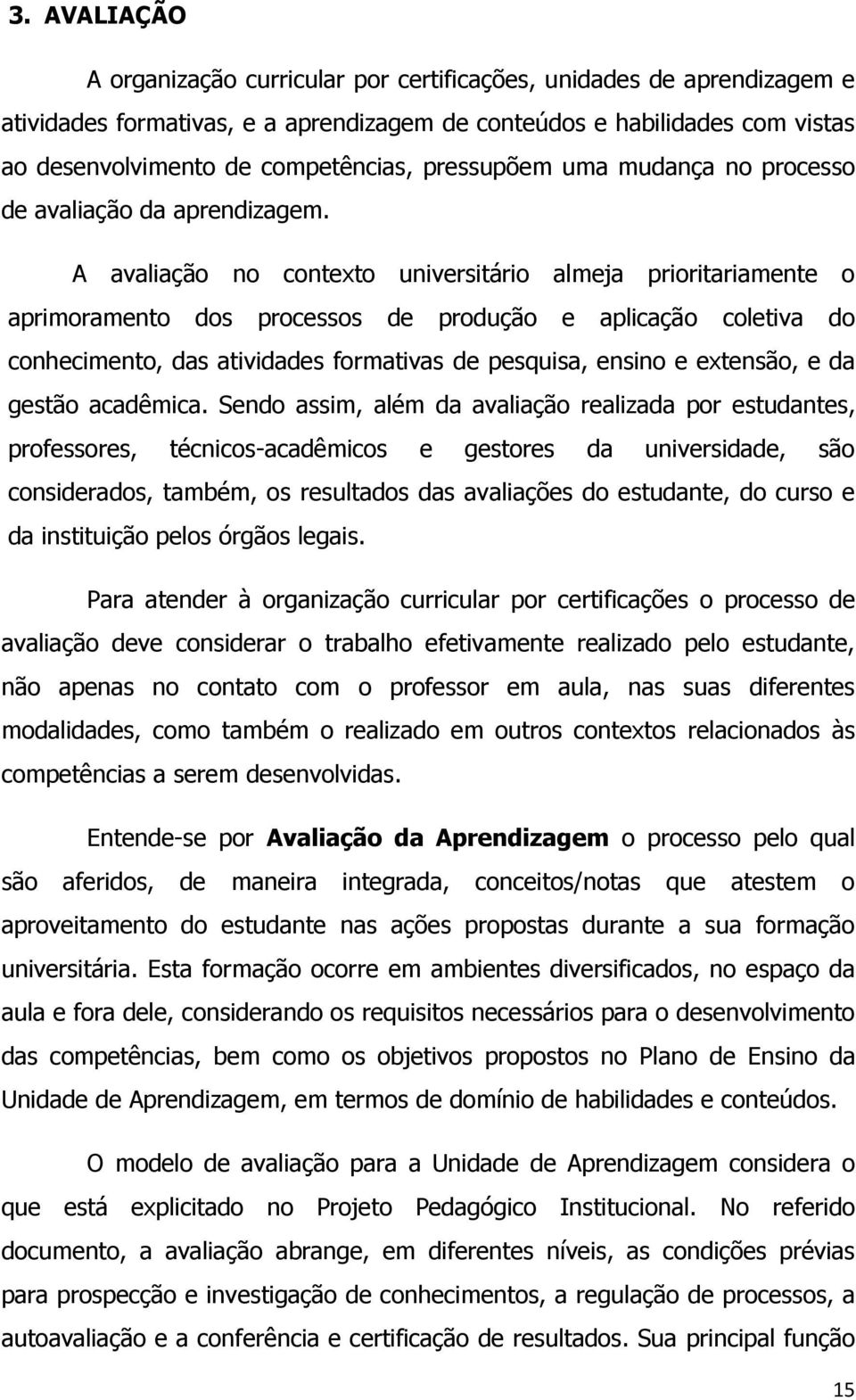 A avaliação no contexto universitário almeja prioritariamente o aprimoramento dos processos de produção e aplicação coletiva do conhecimento, das atividades formativas de pesquisa, ensino e extensão,