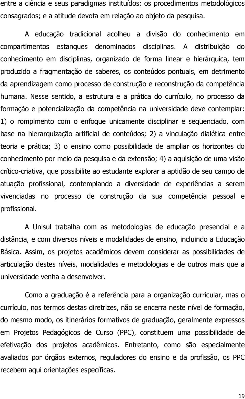 A distribuição do conhecimento em disciplinas, organizado de forma linear e hierárquica, tem produzido a fragmentação de saberes, os conteúdos pontuais, em detrimento da aprendizagem como processo de