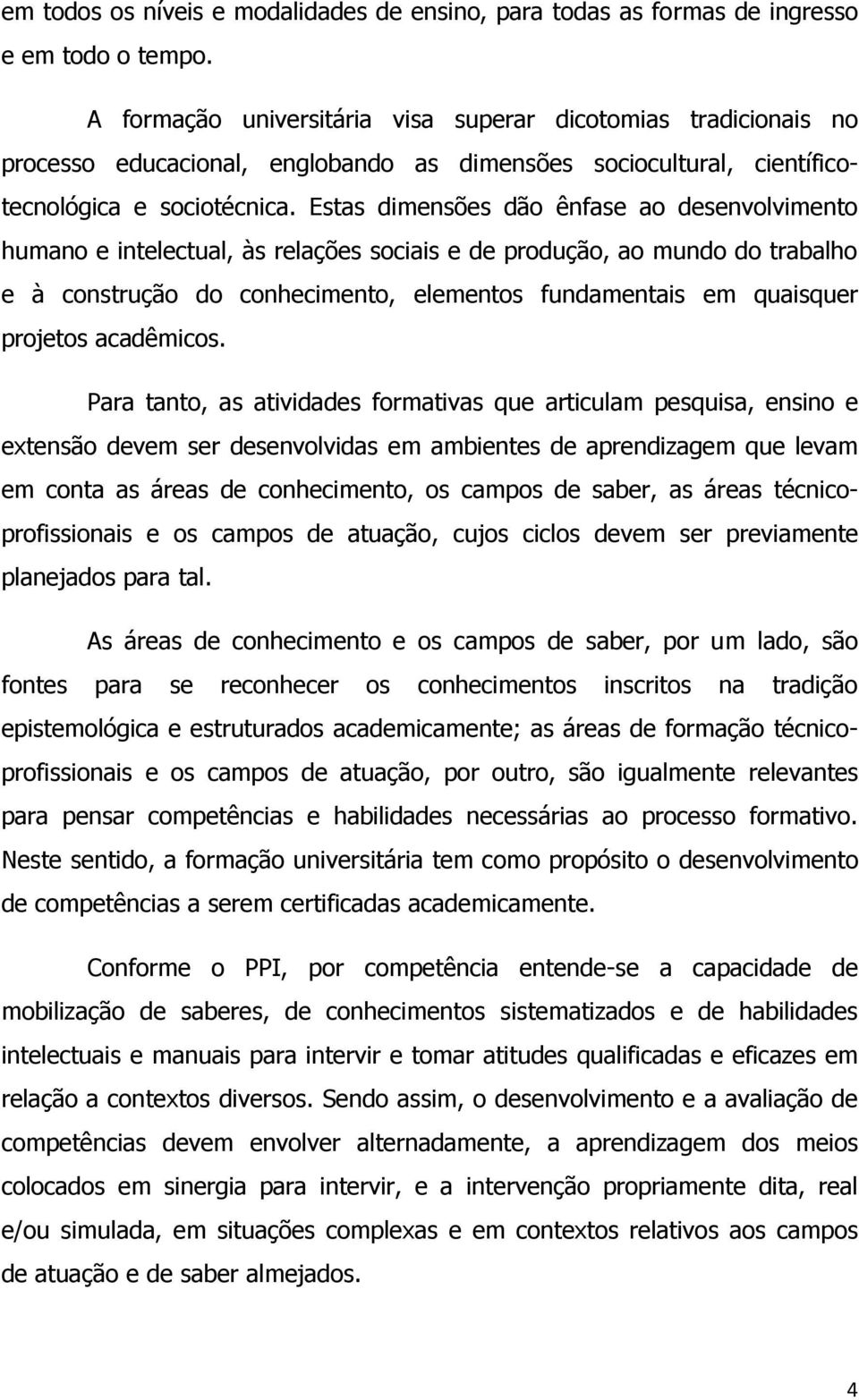 Estas dimensões dão ênfase ao desenvolvimento humano e intelectual, às relações sociais e de produção, ao mundo do trabalho e à construção do conhecimento, elementos fundamentais em quaisquer