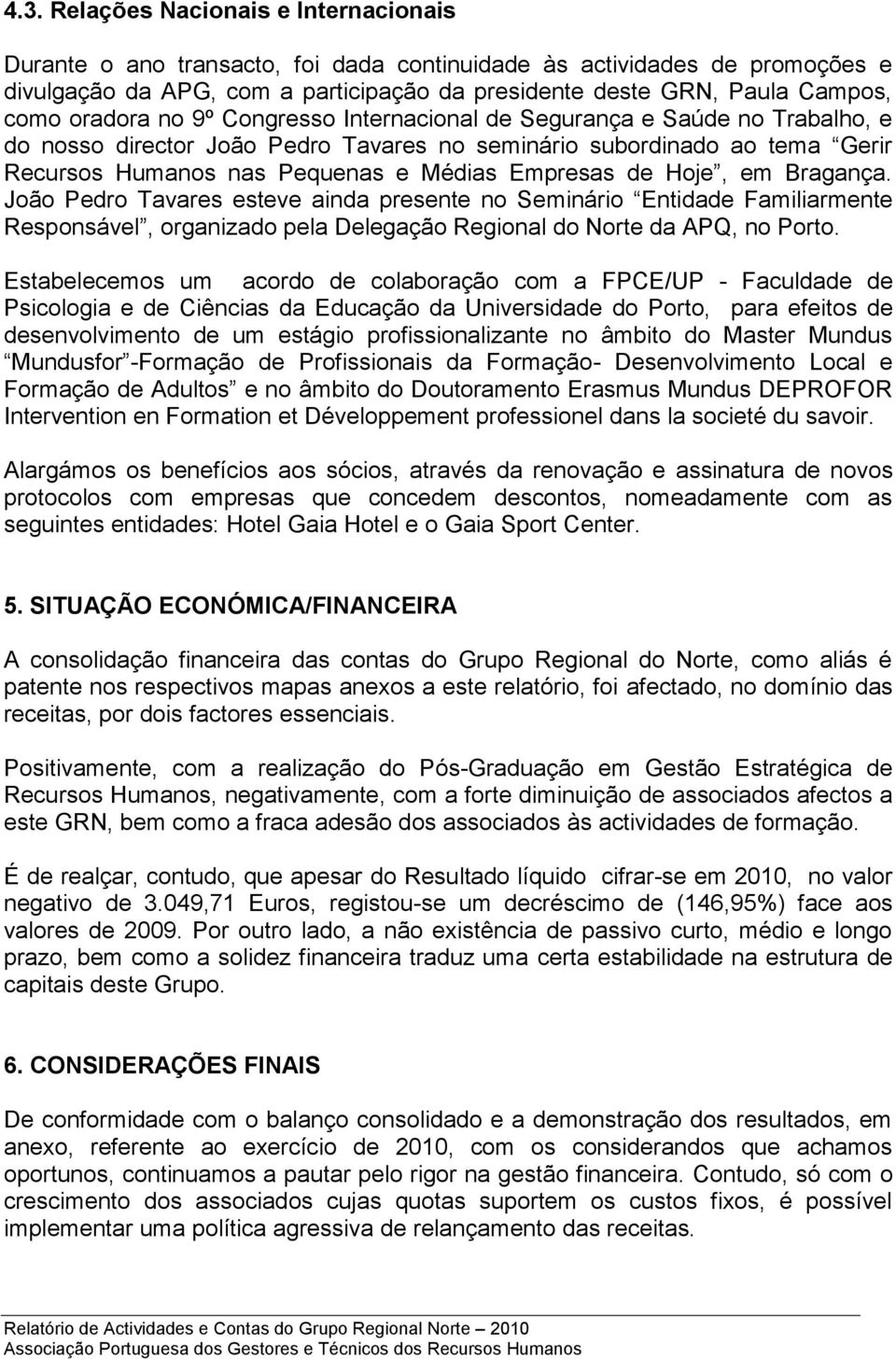 de Hoje, em Bragança. João Pedro Tavares esteve ainda presente no Seminário Entidade Familiarmente Responsável, organizado pela Delegação Regional do Norte da APQ, no Porto.