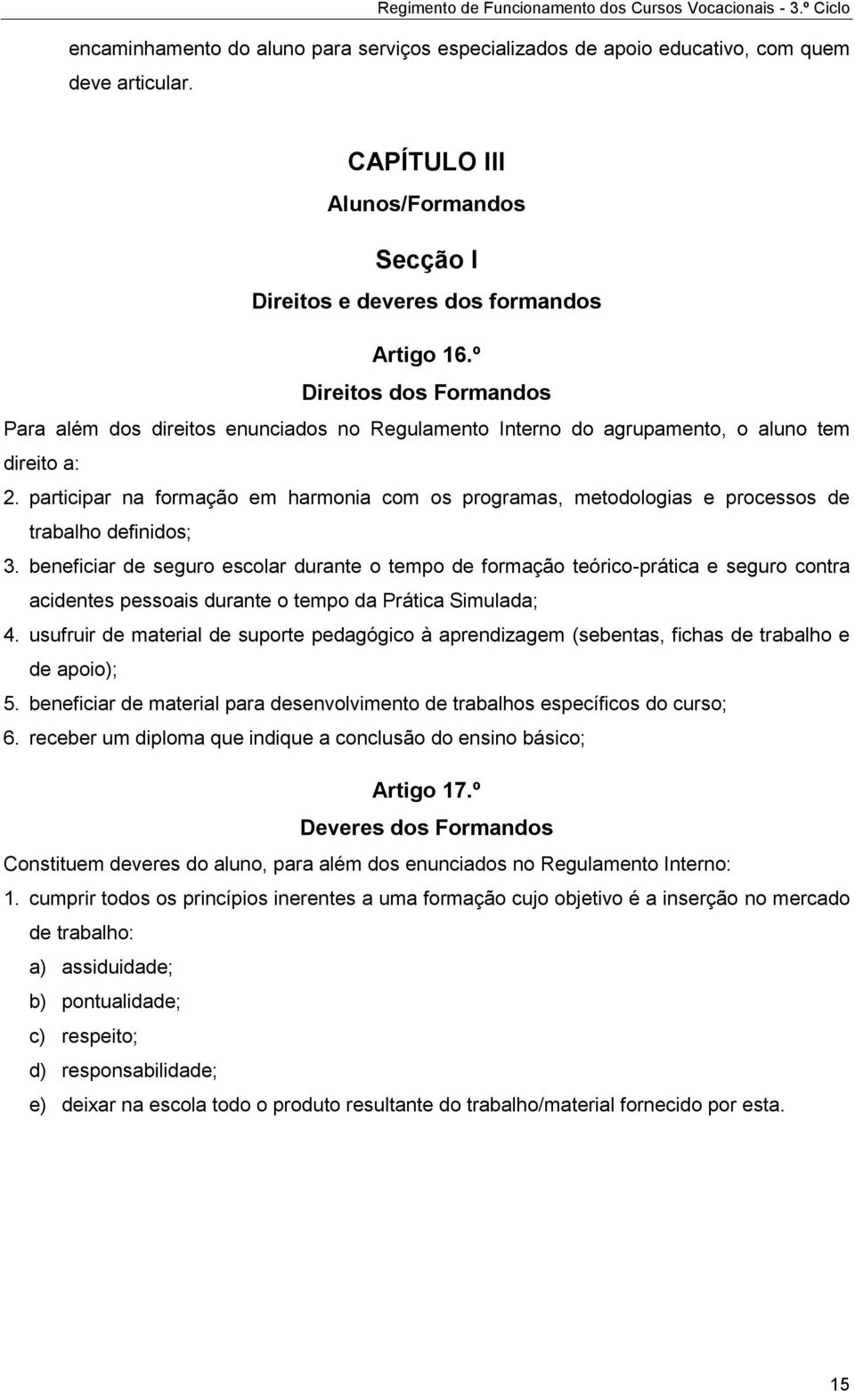 º Direitos dos Formandos Para além dos direitos enunciados no Regulamento Interno do agrupamento, o aluno tem direito a: 2.