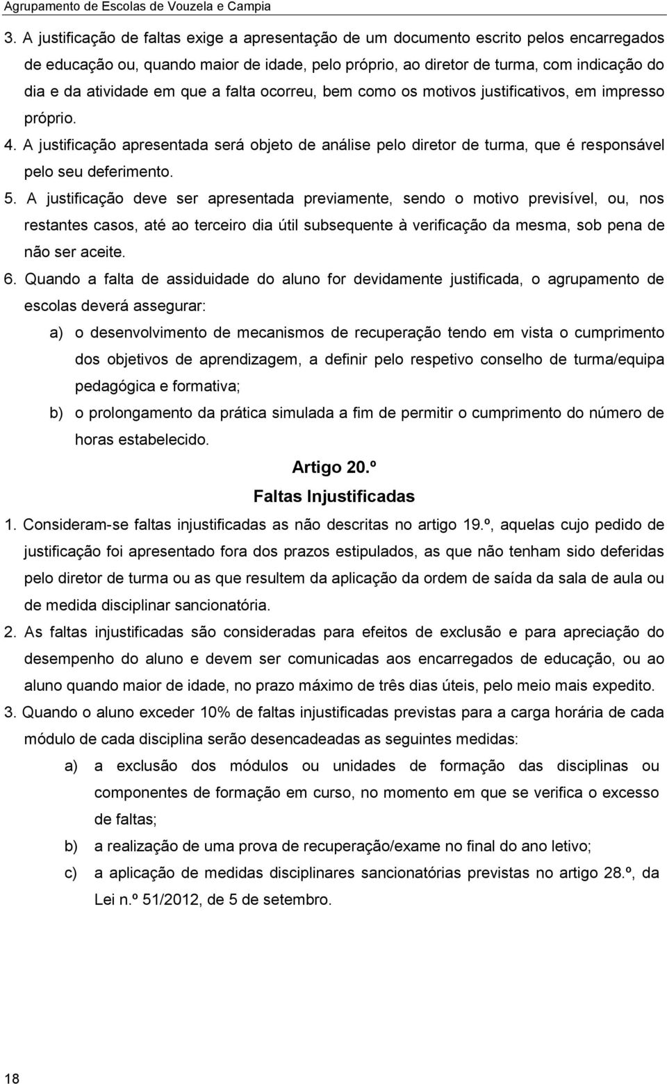 em que a falta ocorreu, bem como os motivos justificativos, em impresso próprio. 4. A justificação apresentada será objeto de análise pelo diretor de turma, que é responsável pelo seu deferimento. 5.