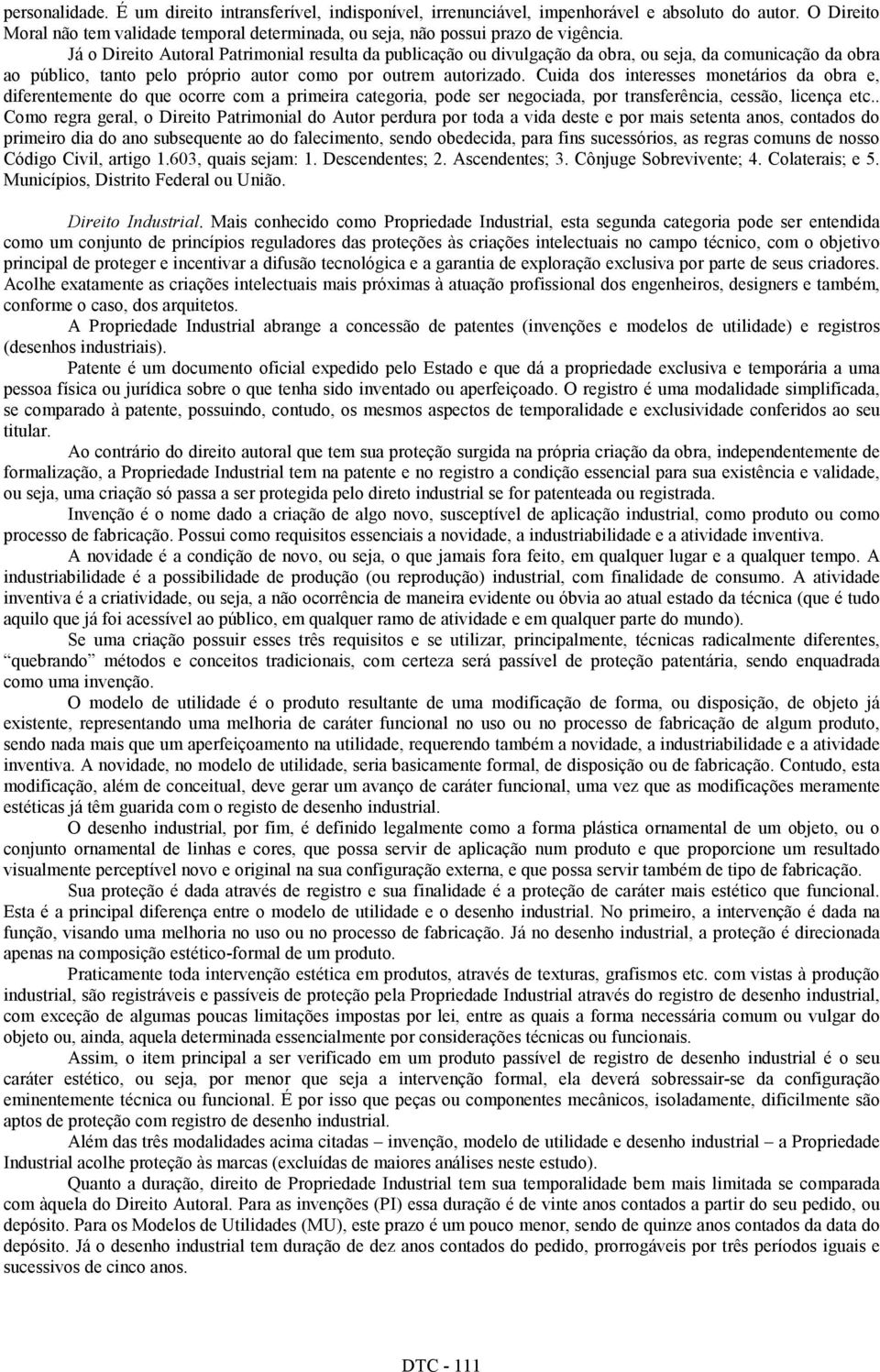 Cuida dos interesses monetários da obra e, diferentemente do que ocorre com a primeira categoria, pode ser negociada, por transferência, cessão, licença etc.