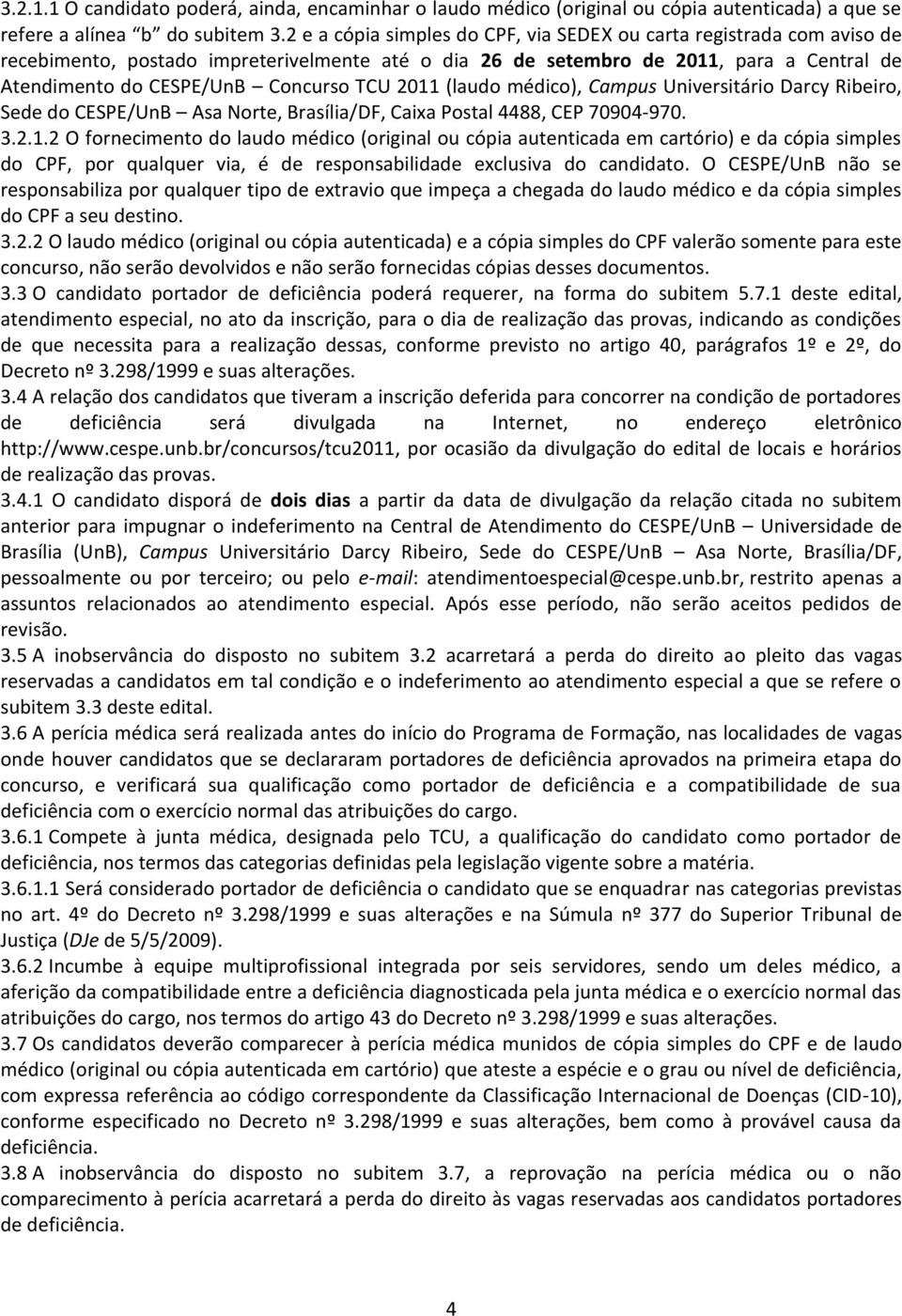 2011 (laudo médico), Campus Universitário Darcy Ribeiro, Sede do CESPE/UnB Asa Norte, Brasília/DF, Caixa Postal 4488, CEP 70904-970. 3.2.1.2 O fornecimento do laudo médico (original ou cópia autenticada em cartório) e da cópia simples do CPF, por qualquer via, é de responsabilidade exclusiva do candidato.