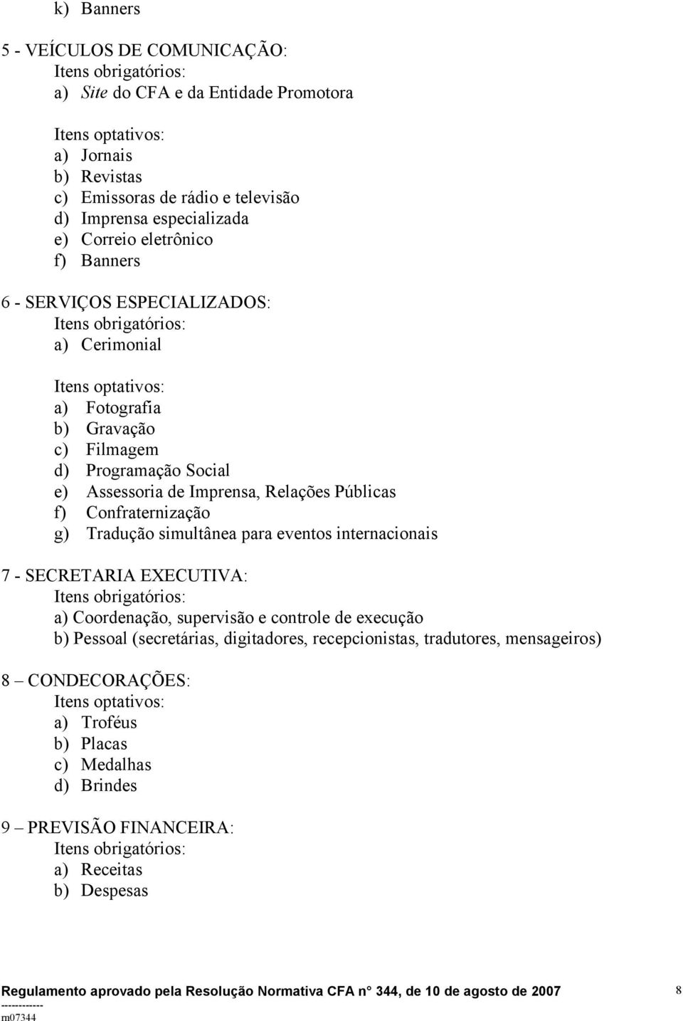 Relações Públicas f) Confraternização g) Tradução simultânea para eventos internacionais 7 - SECRETARIA EXECUTIVA: a) Coordenação, supervisão e controle de execução b) Pessoal