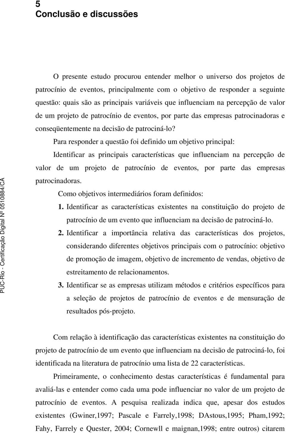 Para responder a questão foi definido um objetivo principal: Identificar as principais características que influenciam na percepção de valor de um projeto de patrocínio de eventos, por parte das