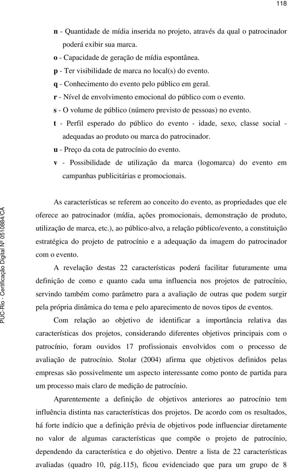 s - O volume de público (número previsto de pessoas) no evento. t - Perfil esperado do público do evento - idade, sexo, classe social - adequadas ao produto ou marca do patrocinador.