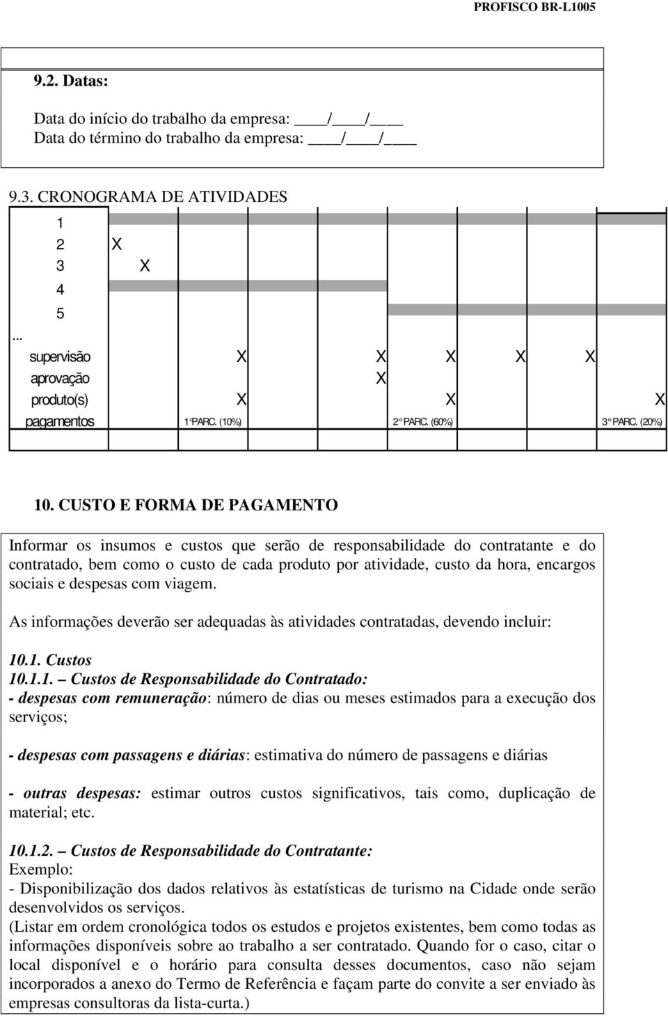 CUSTO E FORMA DE PAGAMENTO Informar os insumos e custos que serão de responsabilidade do contratante e do contratado, bem como o custo de cada produto por atividade, custo da hora, encargos sociais e