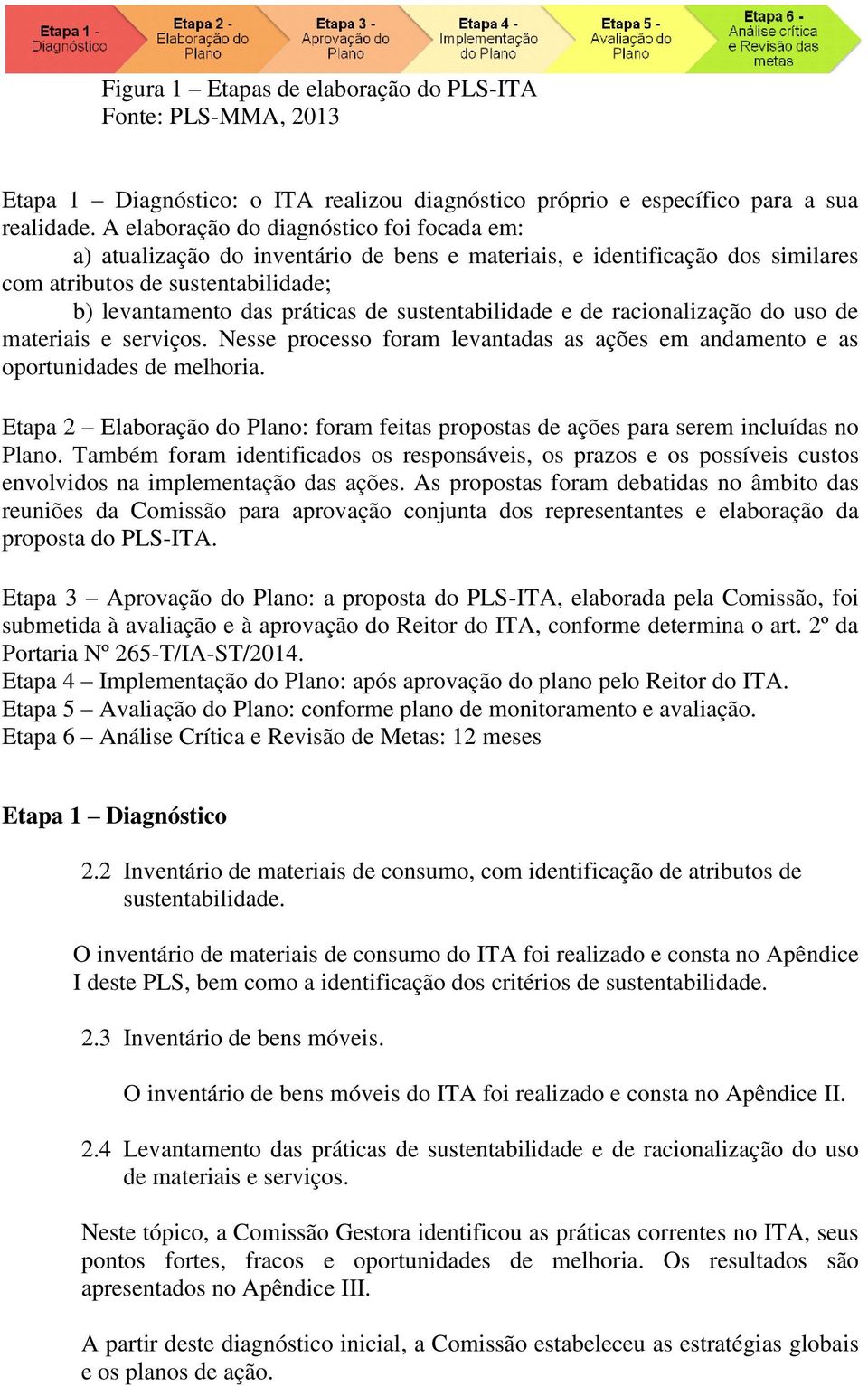 sustentabilidade e de racionalização do uso de materiais e serviços. Nesse processo foram levantadas as ações em andamento e as oportunidades de melhoria.