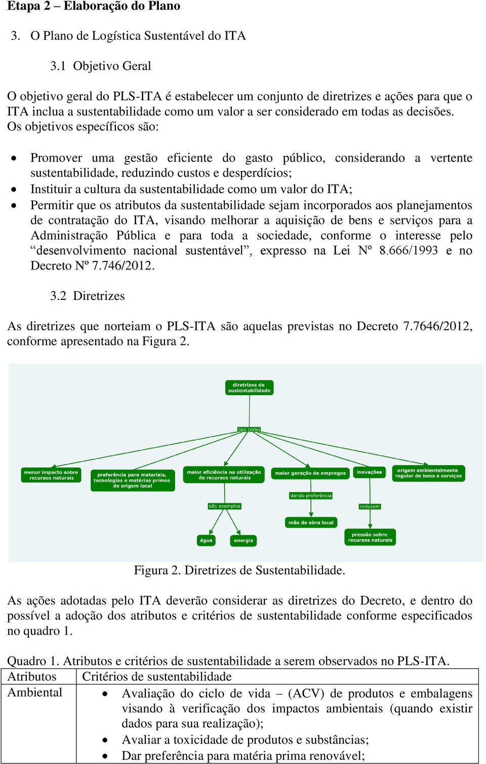 Os objetivos específicos são: Promover uma gestão eficiente do gasto público, considerando a vertente sustentabilidade, reduzindo custos e desperdícios; Instituir a cultura da sustentabilidade como