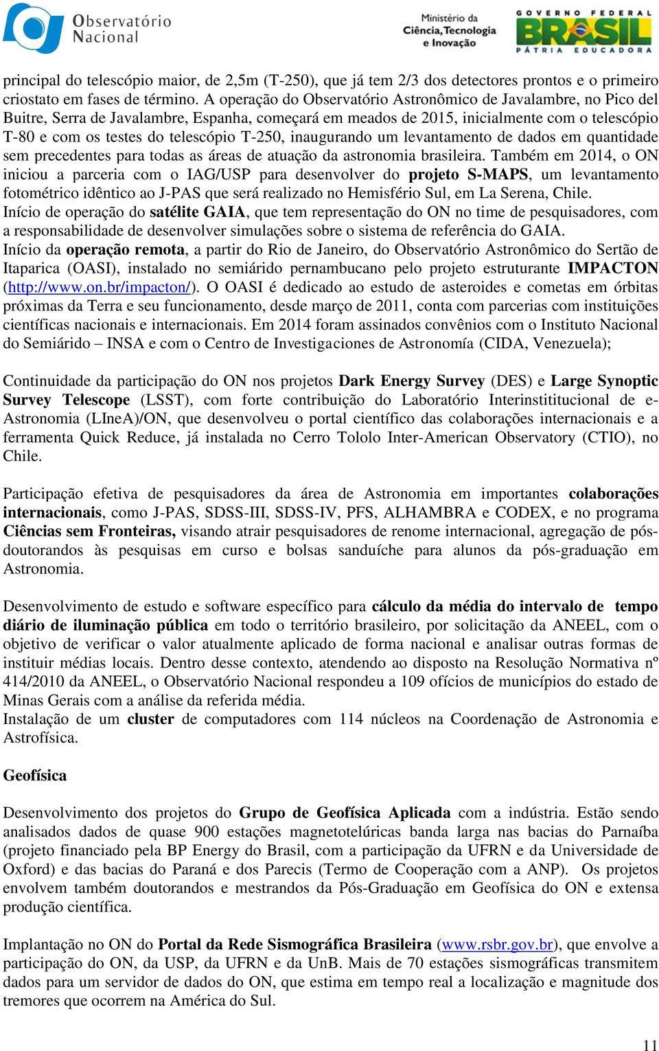 T-250, inaugurando um levantamento de dados em quantidade sem precedentes para todas as áreas de atuação da astronomia brasileira.