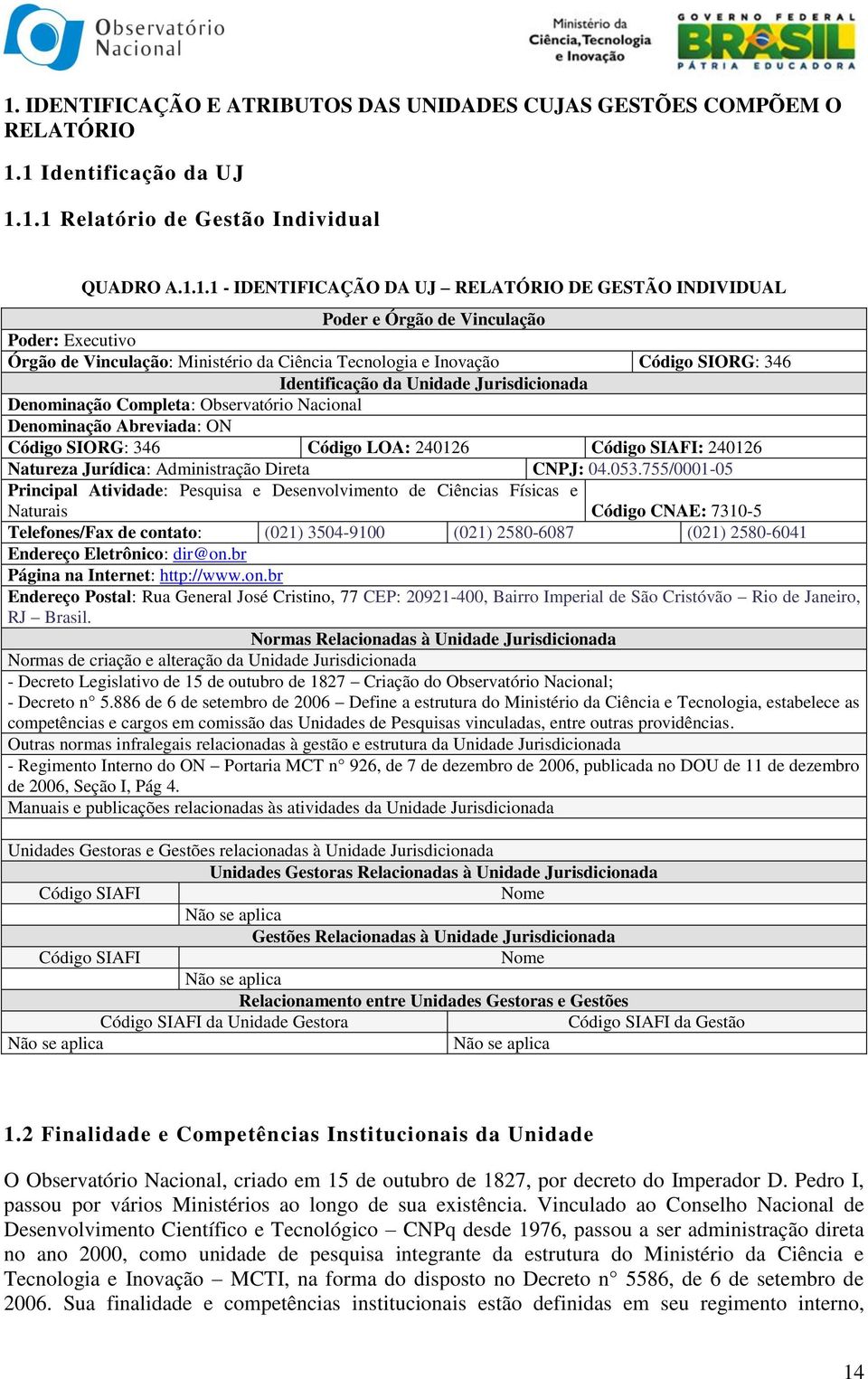 Completa: Observatório Nacional Denominação Abreviada: ON Código SIORG: 346 Código LOA: 240126 Código SIAFI: 240126 Natureza Jurídica: Administração Direta CNPJ: 04.053.