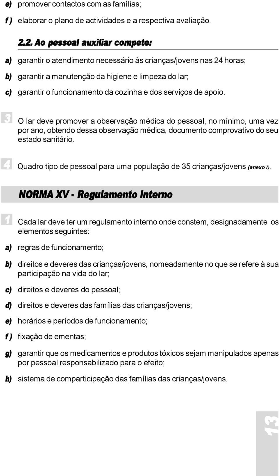 dos serviços de apoio. 3 O lar deve promover a observação médica do pessoal, no mínimo, uma vez por ano, obtendo dessa observação médica, documento comprovativo do seu estado sanitário.