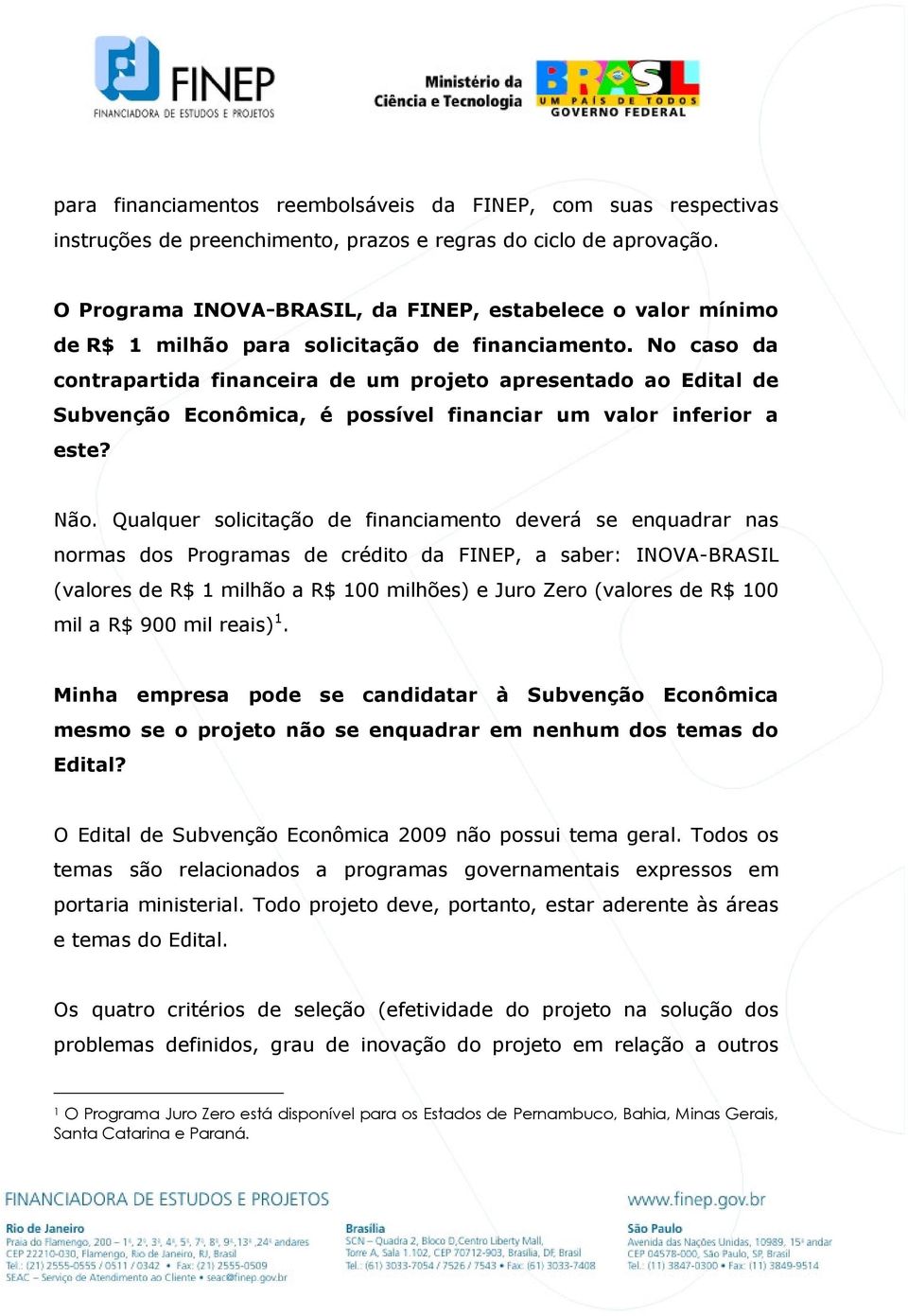 No caso da contrapartida financeira de um projeto apresentado ao Edital de Subvenção Econômica, é possível financiar um valor inferior a este? Não.