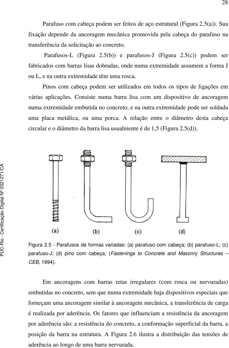 Pinos com cabeça podem ser utilizados em todos os tipos de ligações em várias aplicações.