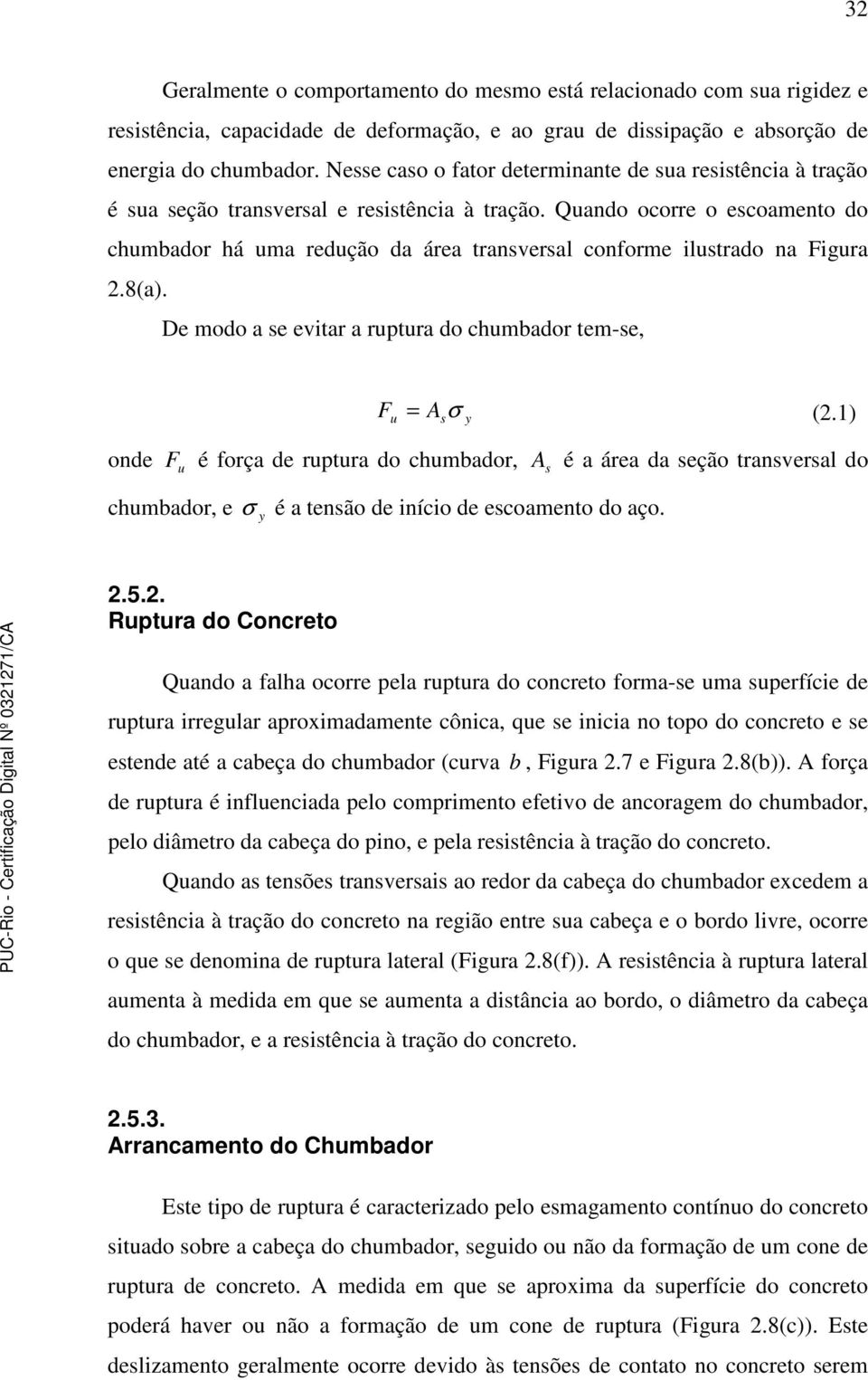 Quando ocorre o escoamento do chumbador há uma redução da área transversal conforme ilustrado na Figura 2.8(a). De modo a se evitar a ruptura do chumbador tem-se, F = σ (2.