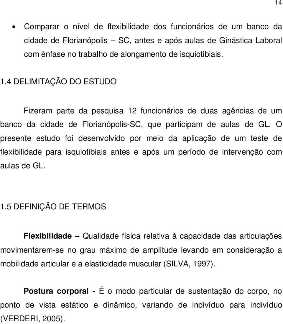 O presente estudo foi desenvolvido por meio da aplicação de um teste de flexibilidade para isquiotibiais antes e após um período de intervenção com aulas de GL. 1.