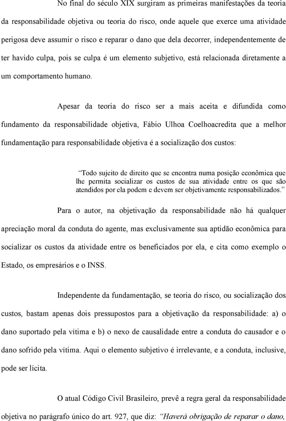 Apesar da teoria do risco ser a mais aceita e difundida como fundamento da responsabilidade objetiva, Fábio Ulhoa Coelhoacredita que a melhor fundamentação para responsabilidade objetiva é a