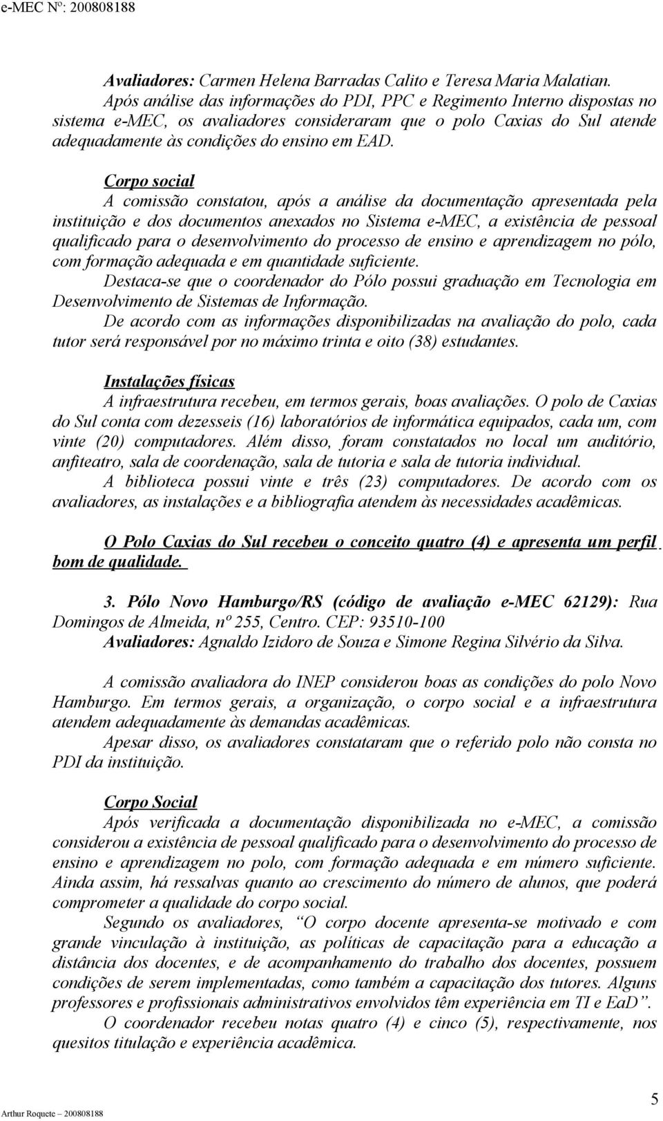 Corpo social A comissão constatou, após a análise da documentação apresentada pela instituição e dos documentos anexados no Sistema e-mec, a existência de pessoal qualificado para o desenvolvimento