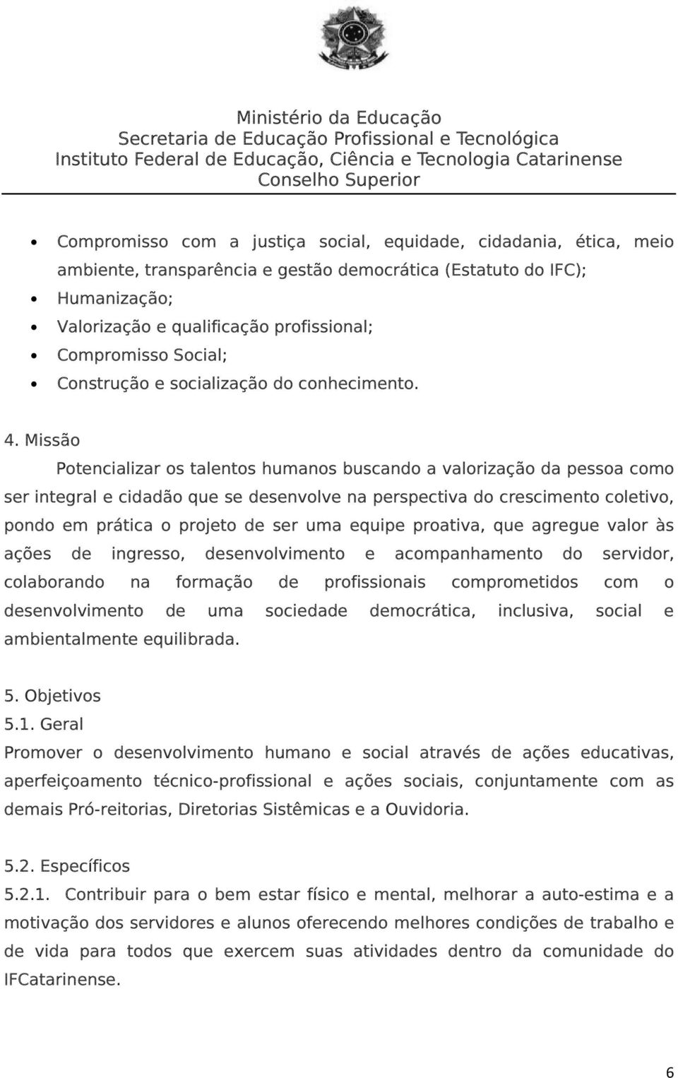 Missão Potencializar os talentos humanos buscando a valorização da pessoa como ser integral e cidadão que se desenvolve na perspectiva do crescimento coletivo, pondo em prática o projeto de ser uma