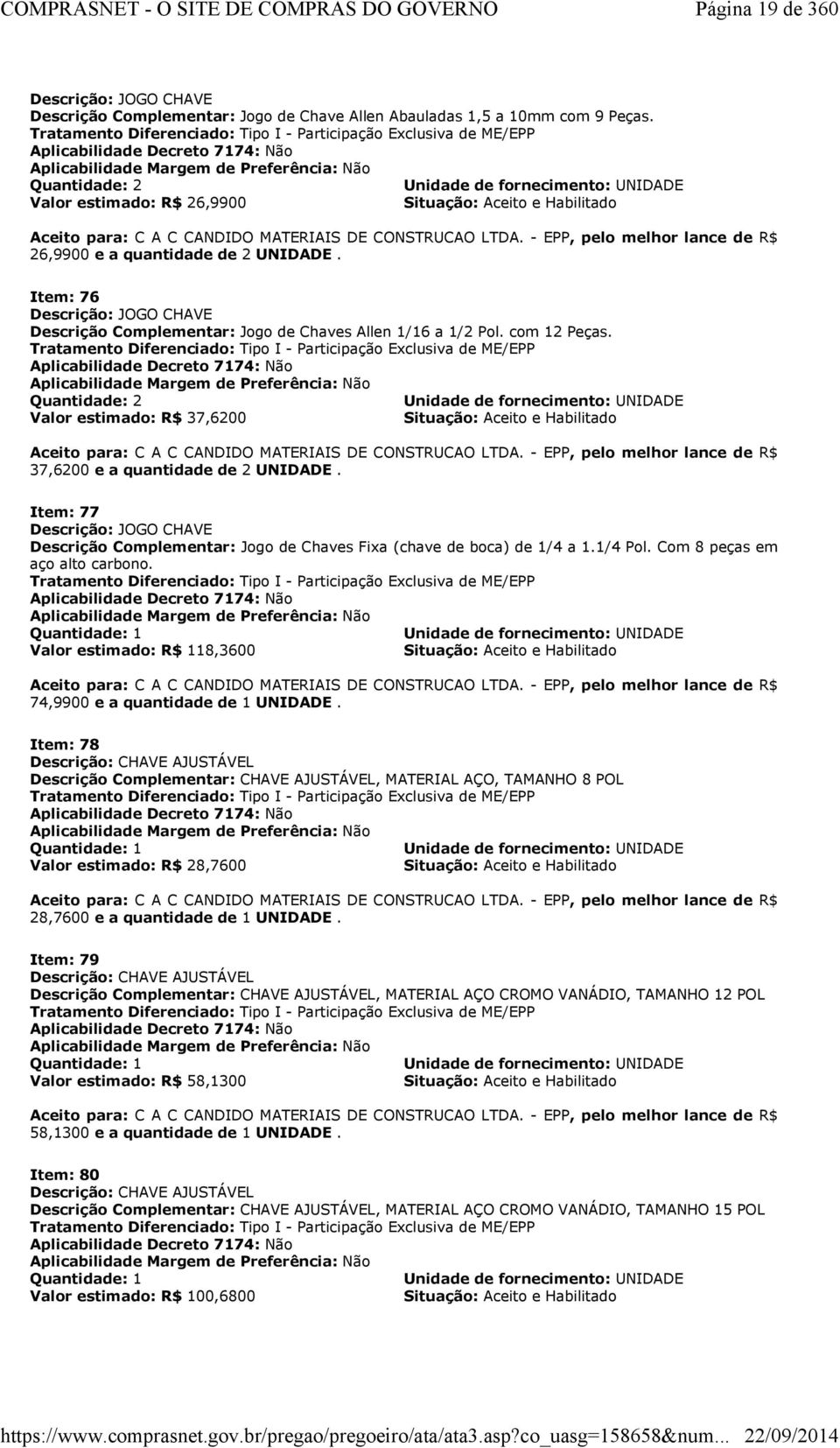 estimado: R$ 26,9900 Situação: Aceito e Habilitado Aceito para: C A C CANDIDO MATERIAIS DE CONSTRUCAO LTDA. - EPP, pelo melhor lance de R$ 26,9900 e a quantidade de 2 UNIDADE.