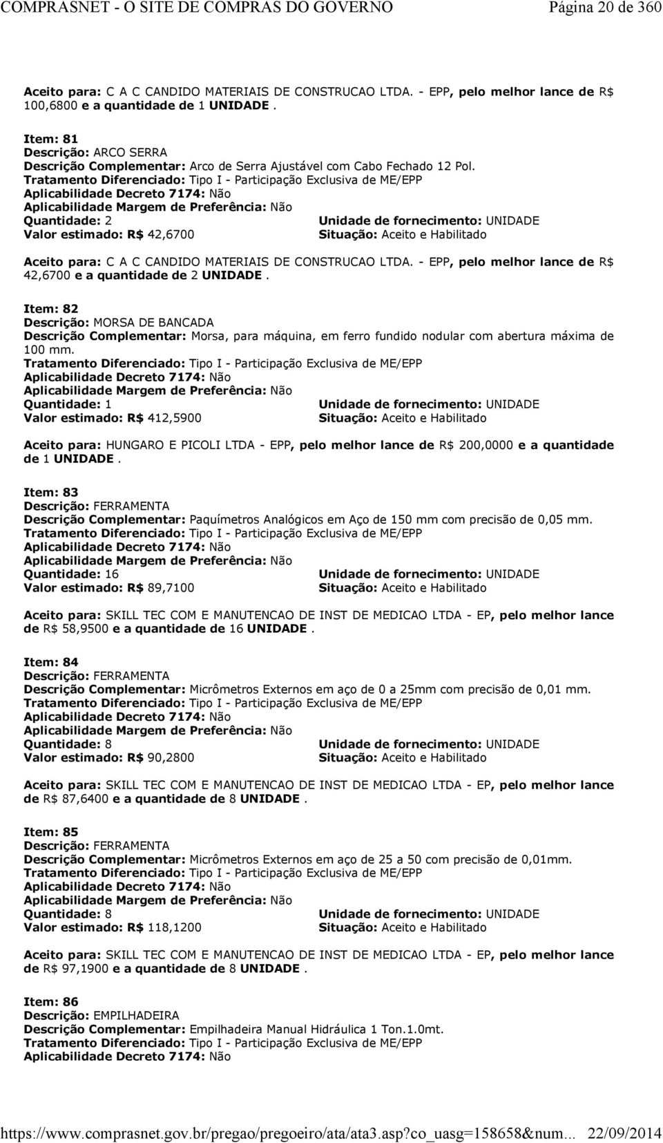 Tratamento Diferenciado: Tipo I - Participação Exclusiva de ME/EPP Aplicabilidade Decreto 7174: Não Aplicabilidade Margem de Preferência: Não Quantidade: 2 Unidade de fornecimento: UNIDADE Valor