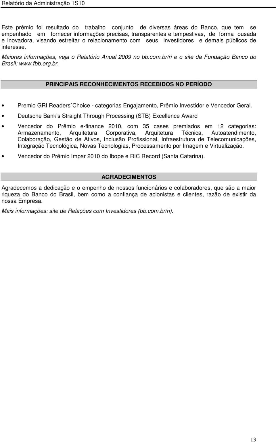 ri e o site da Fundação Banco do Brasil: www.fbb.org.br. PRINCIPAIS RECONHECIMENTOS RECEBIDOS NO PERÍODO Premio GRI Readers Choice - categorias Engajamento, Prêmio Investidor e Vencedor Geral.