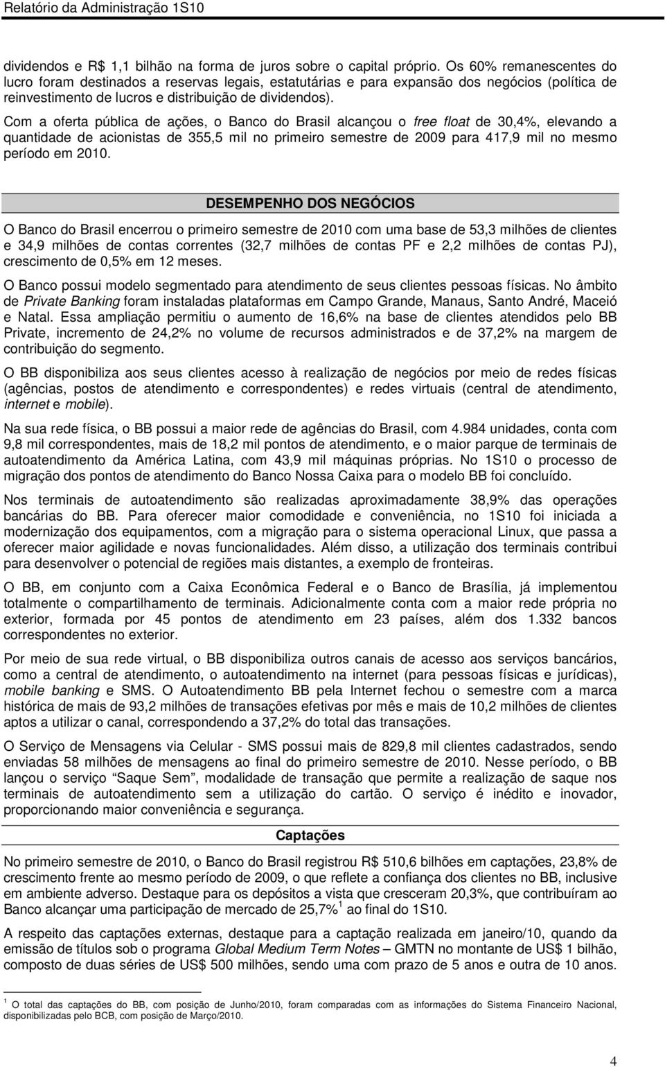 Com a oferta pública de ações, o Banco do Brasil alcançou o free float de 30,4%, elevando a quantidade de acionistas de 355,5 mil no primeiro semestre de 2009 para 417,9 mil no mesmo período em 2010.