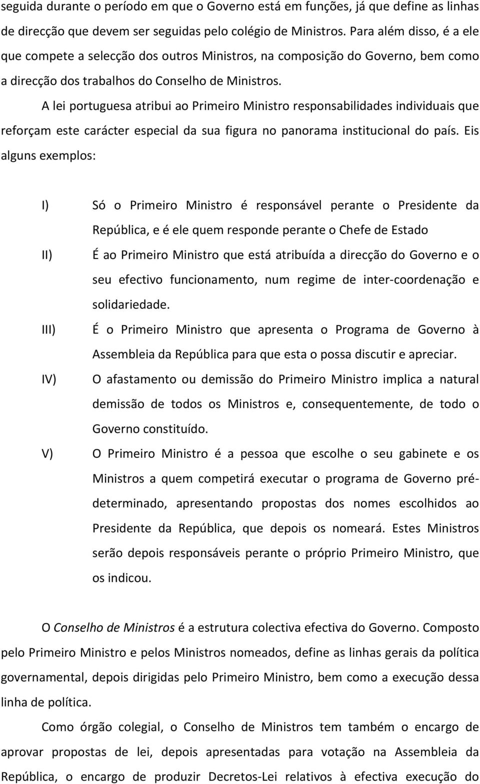 A lei portuguesa atribui ao Primeiro Ministro responsabilidades individuais que reforçam este carácter especial da sua figura no panorama institucional do país.