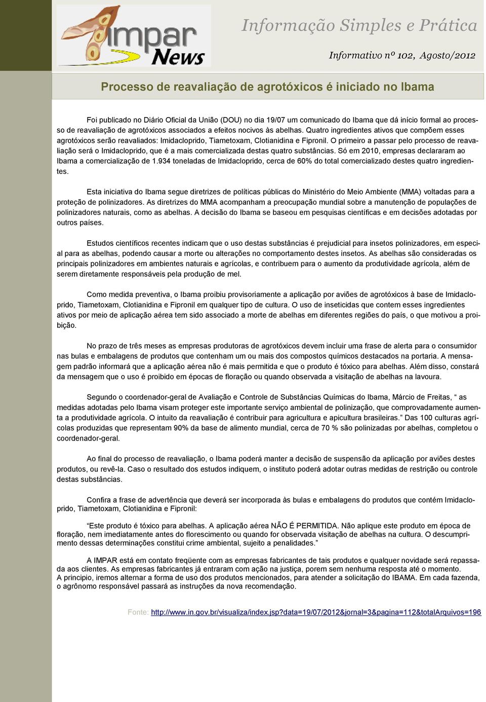 O primeiro a passar pelo processo de reavaliação será o Imidacloprido, que é a mais comercializada destas quatro substâncias. Só em 2010, empresas declararam ao Ibama a comercialização de 1.