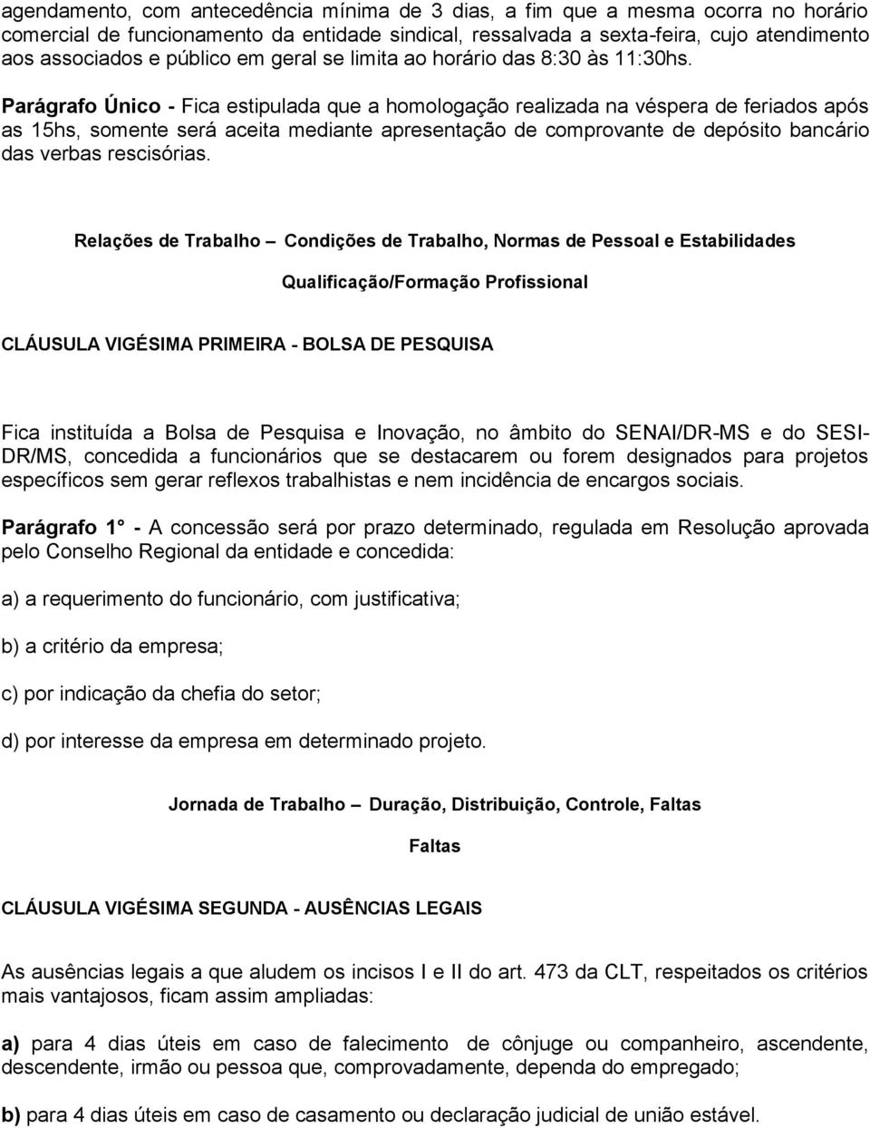 Parágrafo Único - Fica estipulada que a homologação realizada na véspera de feriados após as 15hs, somente será aceita mediante apresentação de comprovante de depósito bancário das verbas rescisórias.