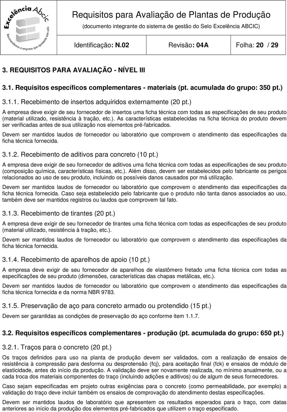 Devem ser mantidos laudos de fornecedor ou laboratório que comprovem o atendimento das especificações da ficha técnica fornecida. 3.1.2. Recebimento de aditivos para concreto (10 pt.