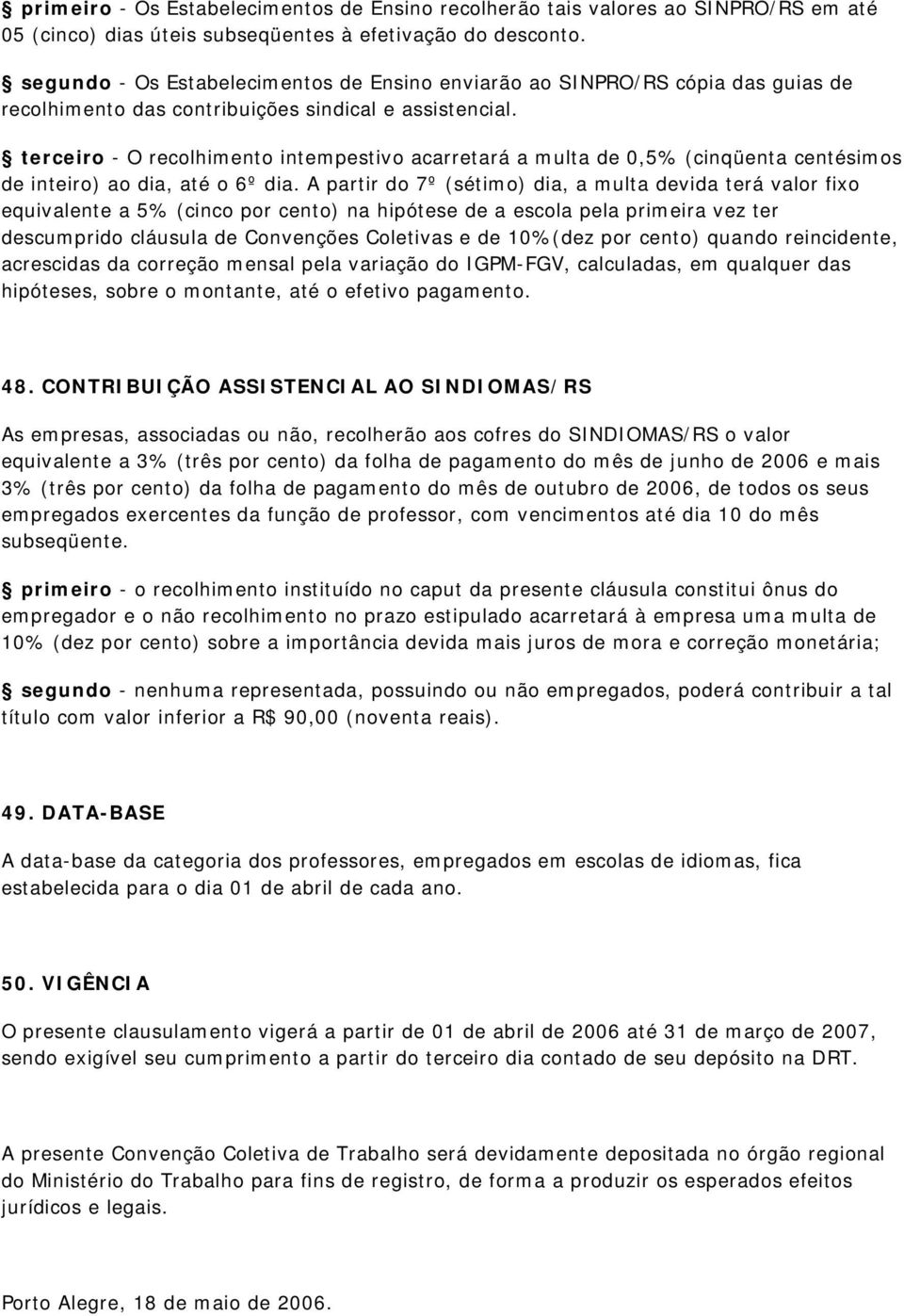 terceiro - O recolhimento intempestivo acarretará a multa de 0,5% (cinqüenta centésimos de inteiro) ao dia, até o 6º dia.