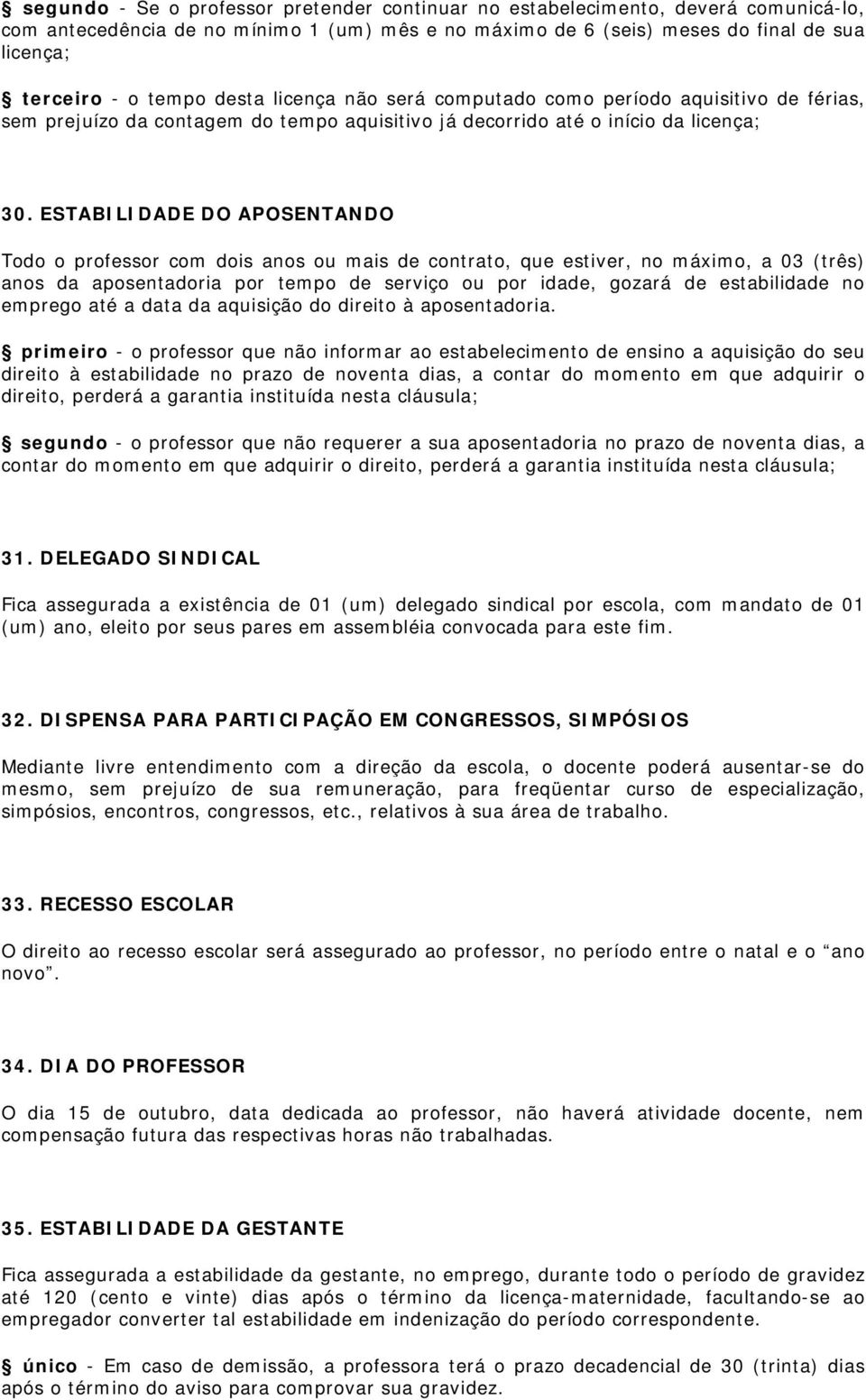 ESTABILIDADE DO APOSENTANDO Todo o professor com dois anos ou mais de contrato, que estiver, no máximo, a 03 (três) anos da aposentadoria por tempo de serviço ou por idade, gozará de estabilidade no