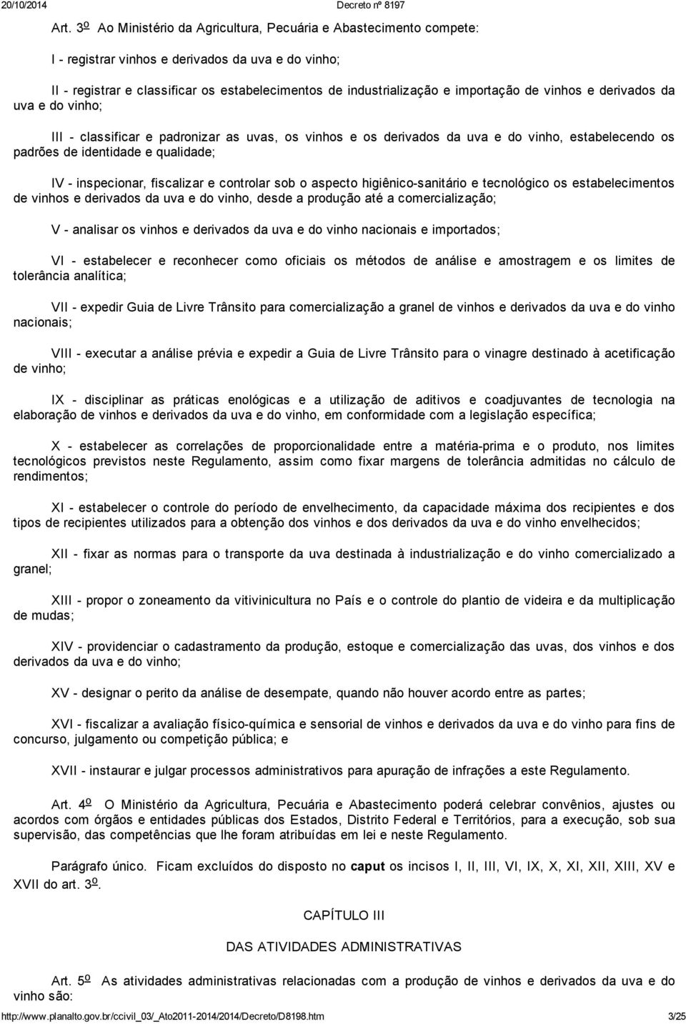 inspecionar, fiscalizar e controlar sob o aspecto higiênico-sanitário e tecnológico os estabelecimentos de vinhos e derivados da uva e do vinho, desde a produção até a comercialização; V - analisar