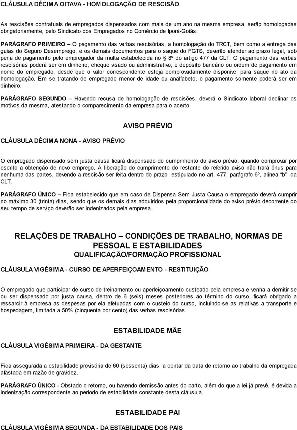 PARÁGRAFO PRIMEIRO O pagamento das verbas rescisórias, a homologação do TRCT, bem como a entrega das guias do Seguro Desemprego, e os demais documentos para o saque do FGTS, deverão atender ao prazo