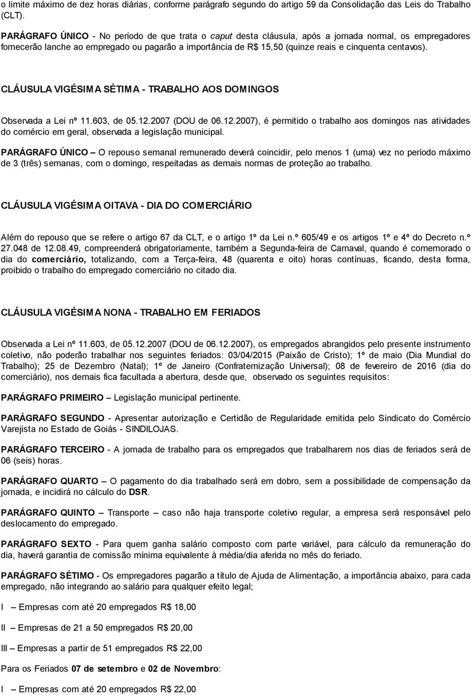 centavos). CLÁUSULA VIGÉSIMA SÉTIMA - TRABALHO AOS DOMINGOS Observada a Lei nº 11.603, de 05.12.