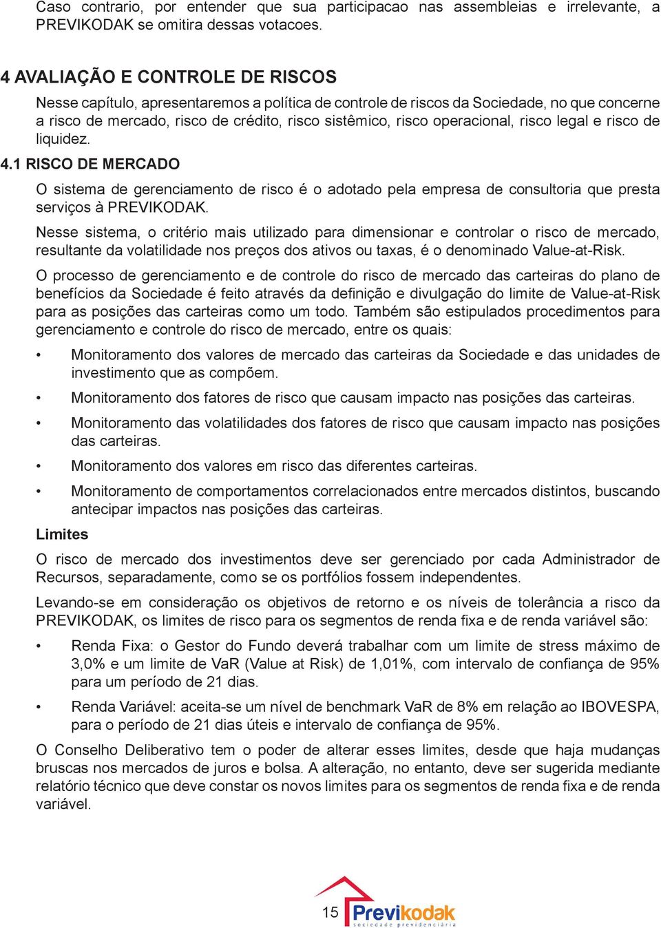 operacional, risco legal e risco de liquidez. 4.1 RISCO DE MERCADO O sistema de gerenciamento de risco é o adotado pela empresa de consultoria que presta serviços à PREVIKODAK.