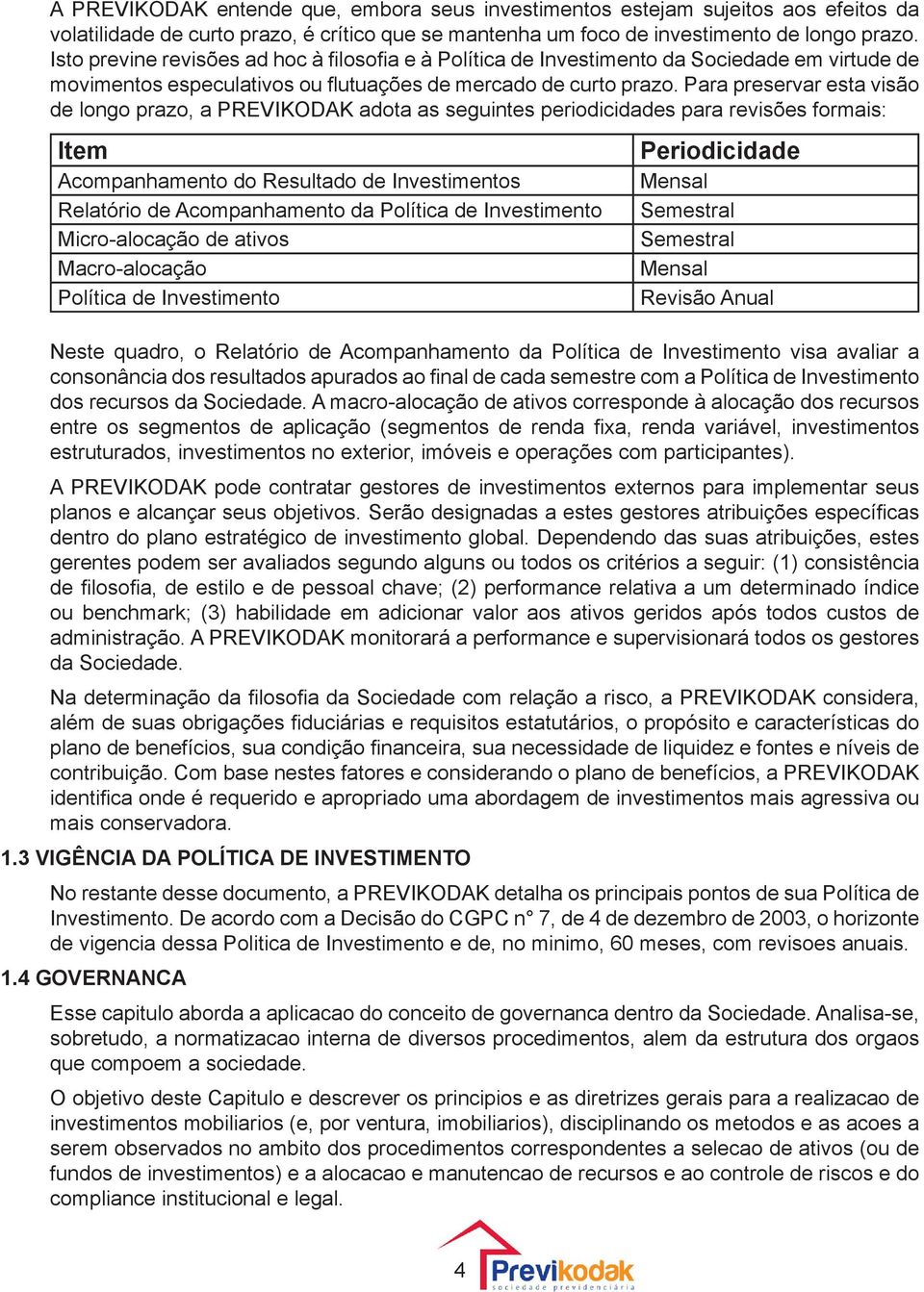 Para preservar esta visão de longo prazo, a PREVIKODAK adota as seguintes periodicidades para revisões formais: Item Acompanhamento do Resultado de Investimentos Relatório de Acompanhamento da