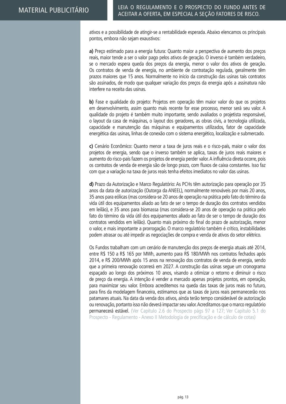 pelos ativos de geração. O inverso é também verdadeiro, se o mercado espera queda dos preços da energia, menor o valor dos ativos de geração.