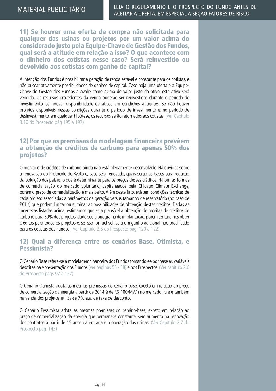 A intenção dos Fundos é possibilitar a geração de renda estável e constante para os cotistas, e não buscar ativamente possibilidades de ganhos de capital.