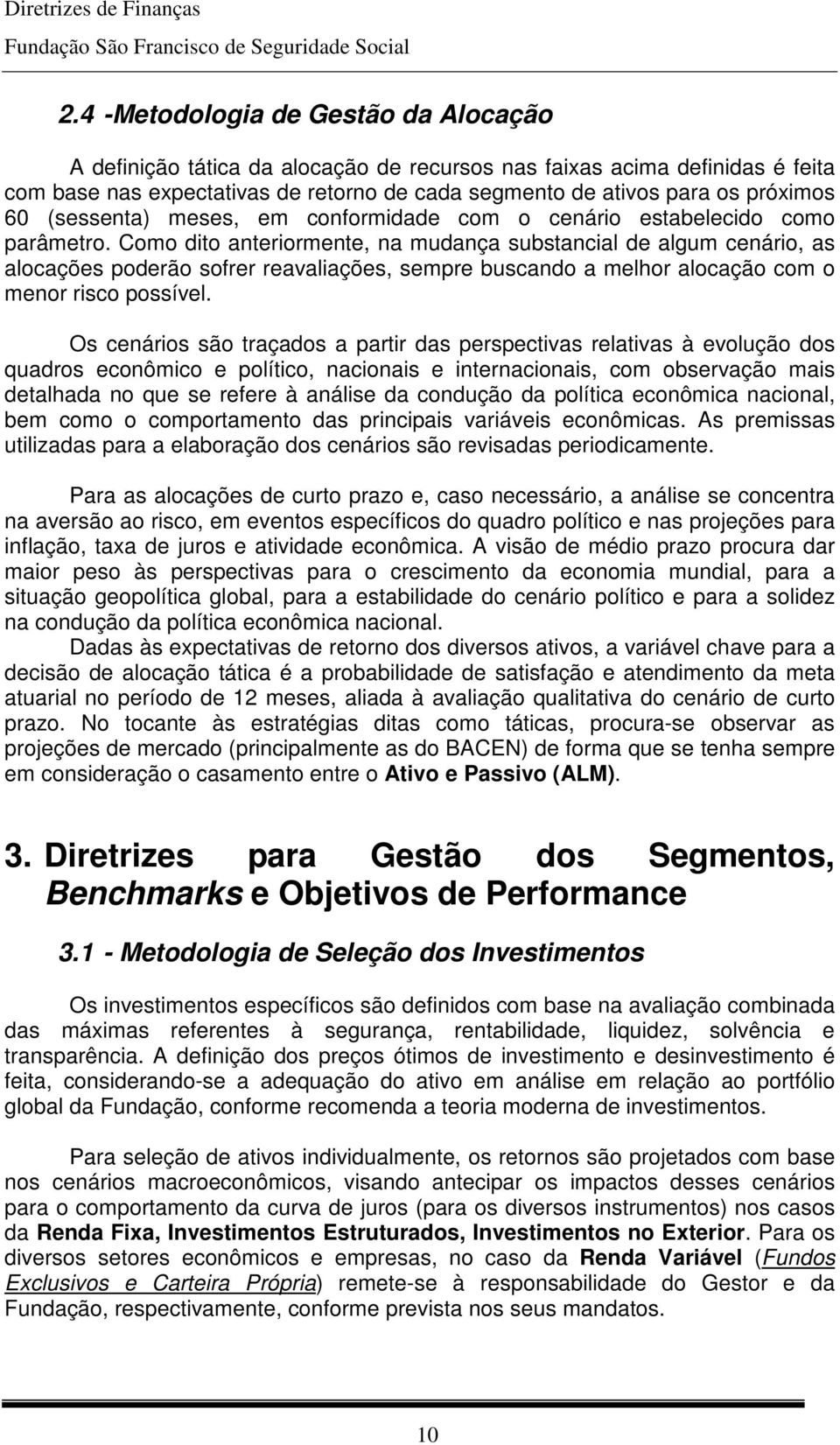 Como dito anteriormente, na mudança substancial de algum cenário, as alocações poderão sofrer reavaliações, sempre buscando a melhor alocação com o menor risco possível.