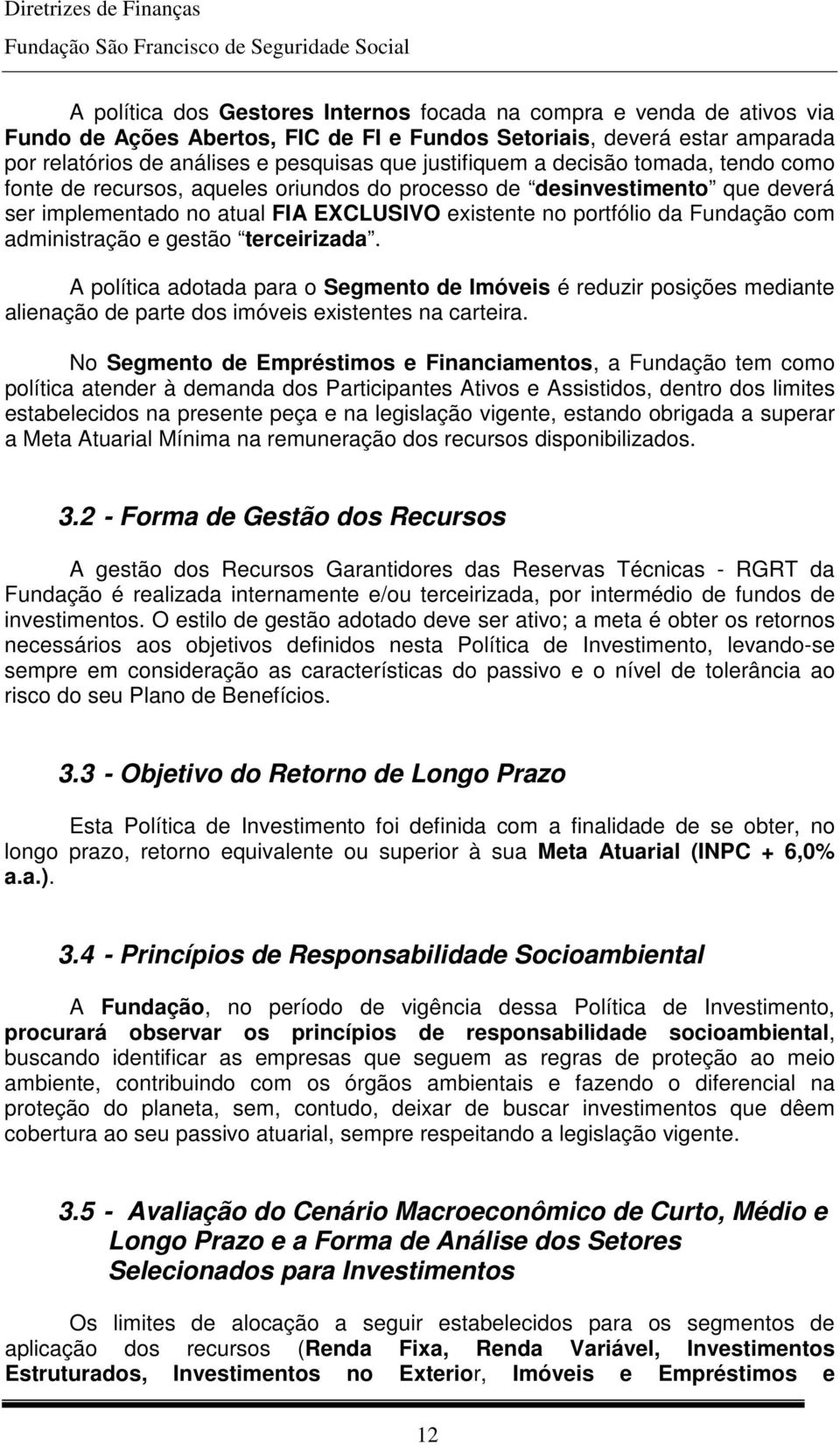 administração e gestão terceirizada. A política adotada para o Segmento de Imóveis é reduzir posições mediante alienação de parte dos imóveis existentes na carteira.