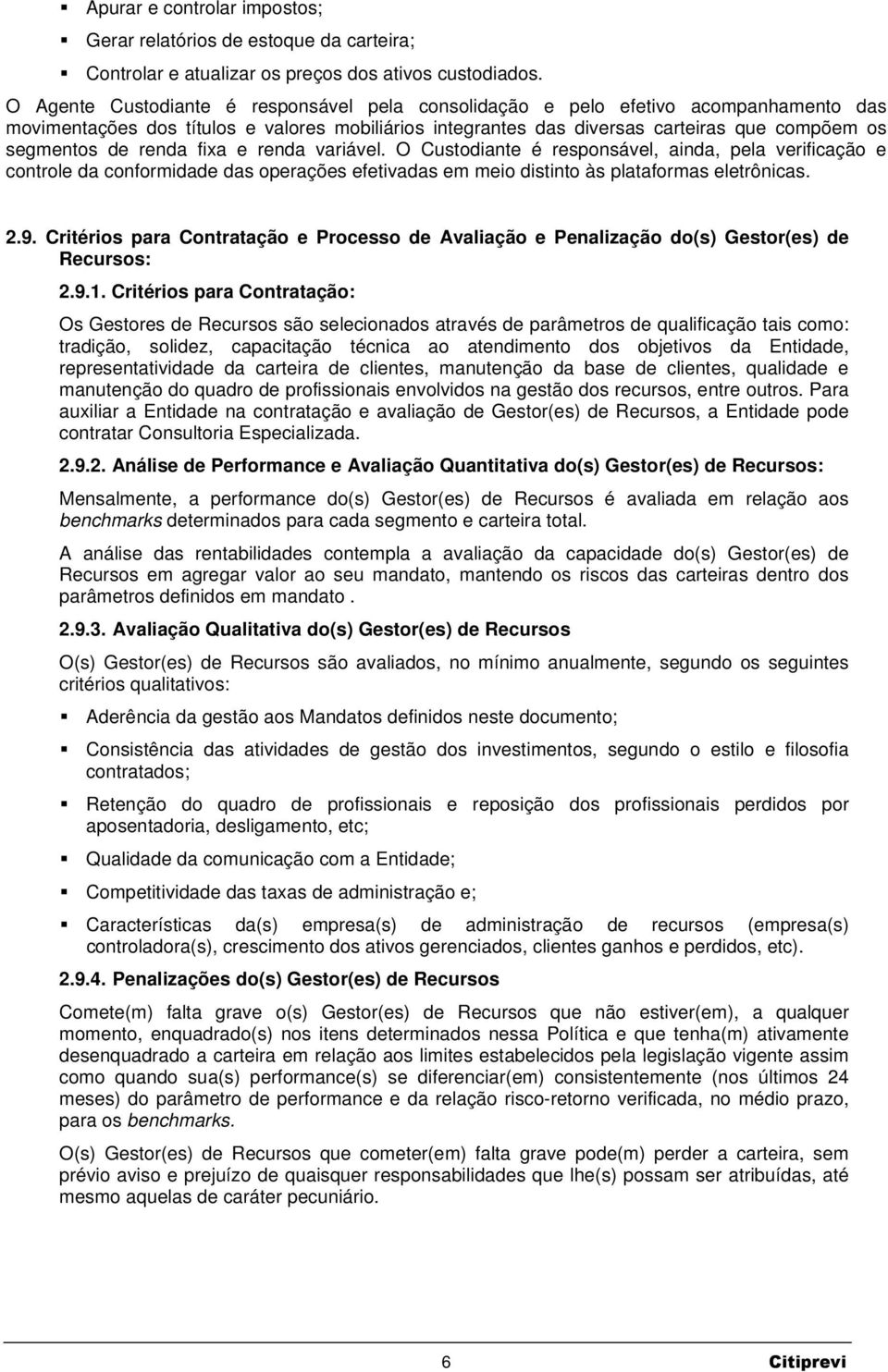 renda fixa e renda variável. O Custodiante é responsável, ainda, pela verificação e controle da conformidade das operações efetivadas em meio distinto às plataformas eletrônicas. 2.9.