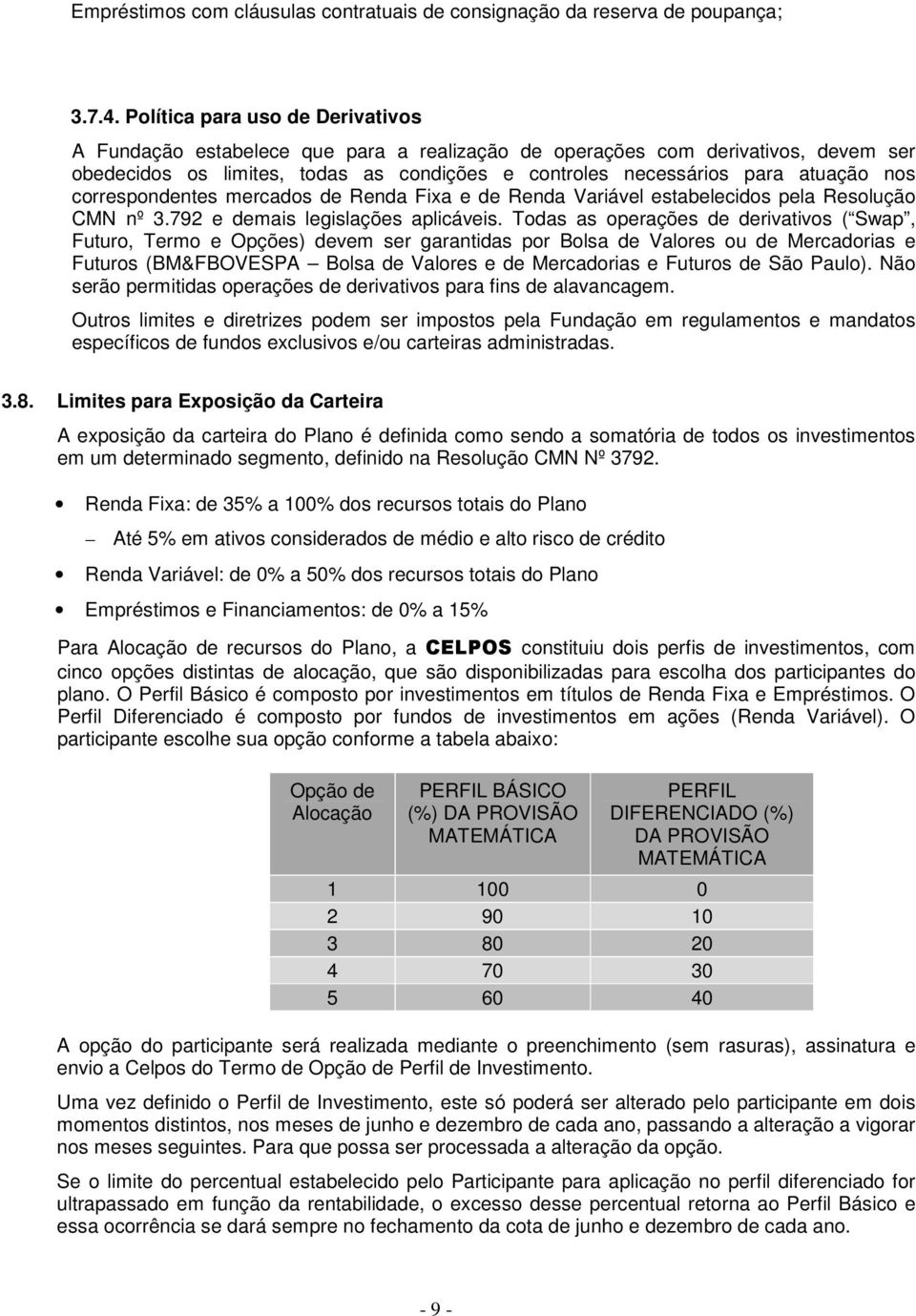 correspondentes mercados de Renda Fixa e de Renda Variável estabelecidos pela Resolução CMN nº 3.792 e demais legislações aplicáveis.